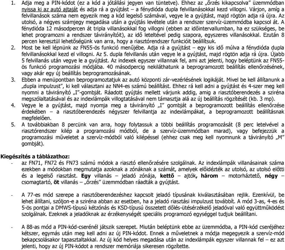 Várjon, amíg a felvillanások száma nem egyezik meg a kód legelső számával, vegye le a gyújtást, majd rögtön adja rá újra.