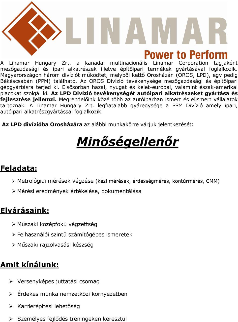 Megrendelőink közé több az autóiparban ismert és elismert vállalatok tartoznak. A Linamar Hungary Zrt. legfiatalabb gyáregysége a PPM Divízió amely ipari, autóipari alkatrészgyártással foglalkozik.