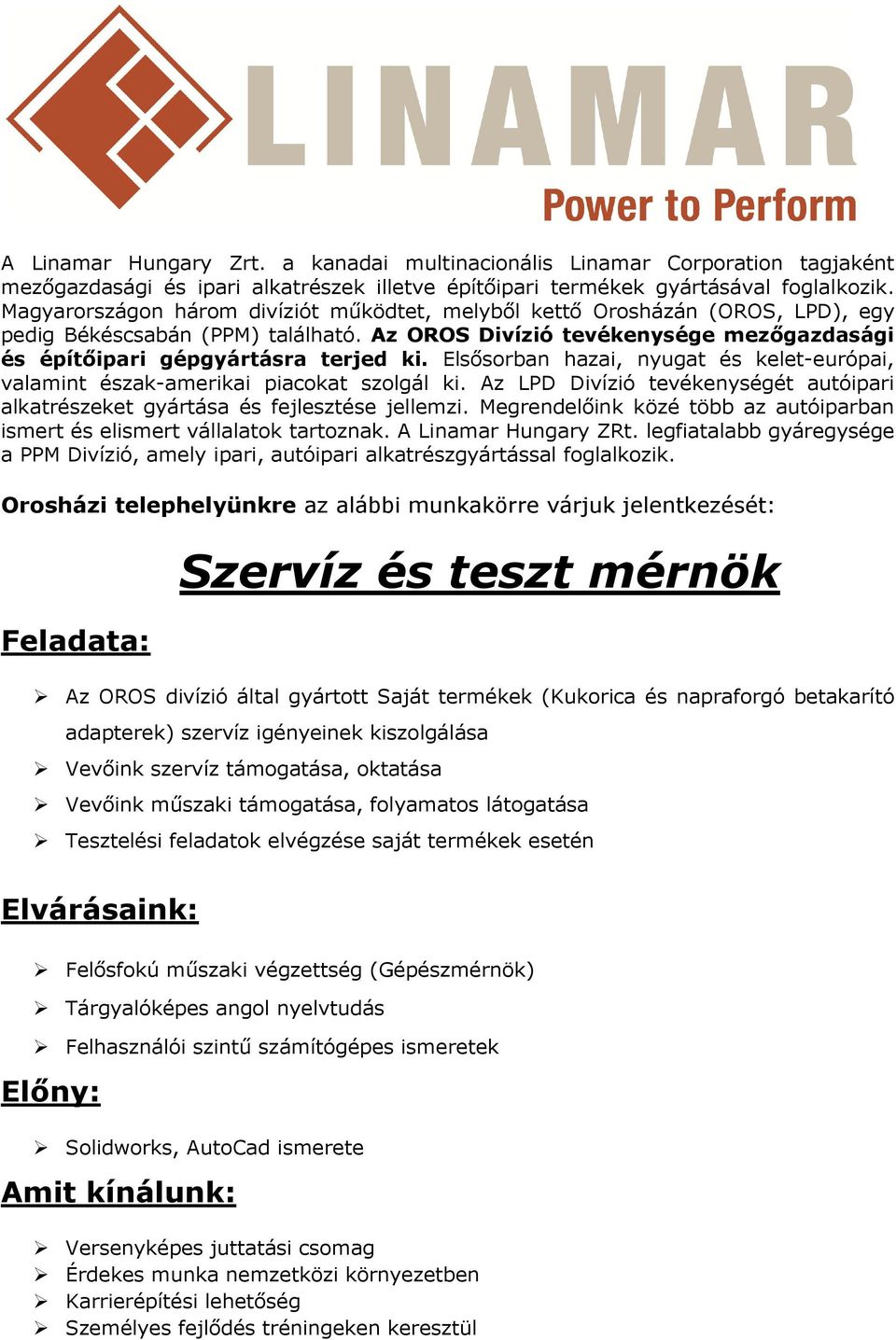 Megrendelőink közé több az autóiparban ismert és elismert vállalatok tartoznak. A Linamar Hungary ZRt. legfiatalabb gyáregysége a PPM Divízió, amely ipari, autóipari alkatrészgyártással foglalkozik.