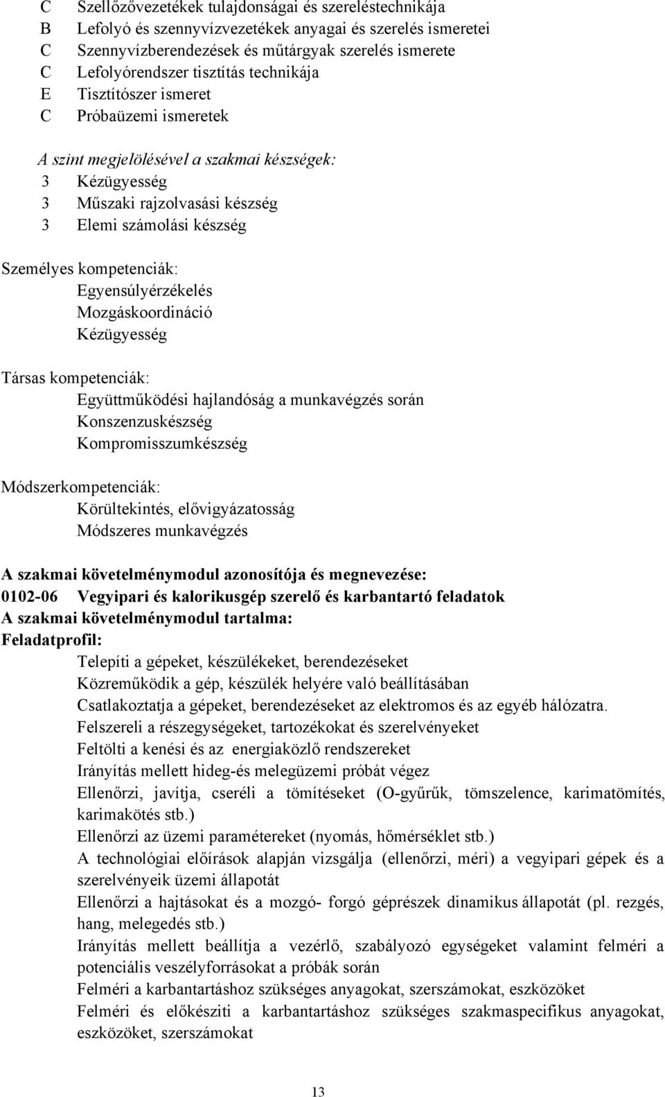 kompetenciák: Egyensúlyérzékelés Mozgáskoordináció Kézügyesség Társas kompetenciák: Együttműködési hajlandóság a munkavégzés során Konszenzuskészség Kompromisszumkészség Módszerkompetenciák: