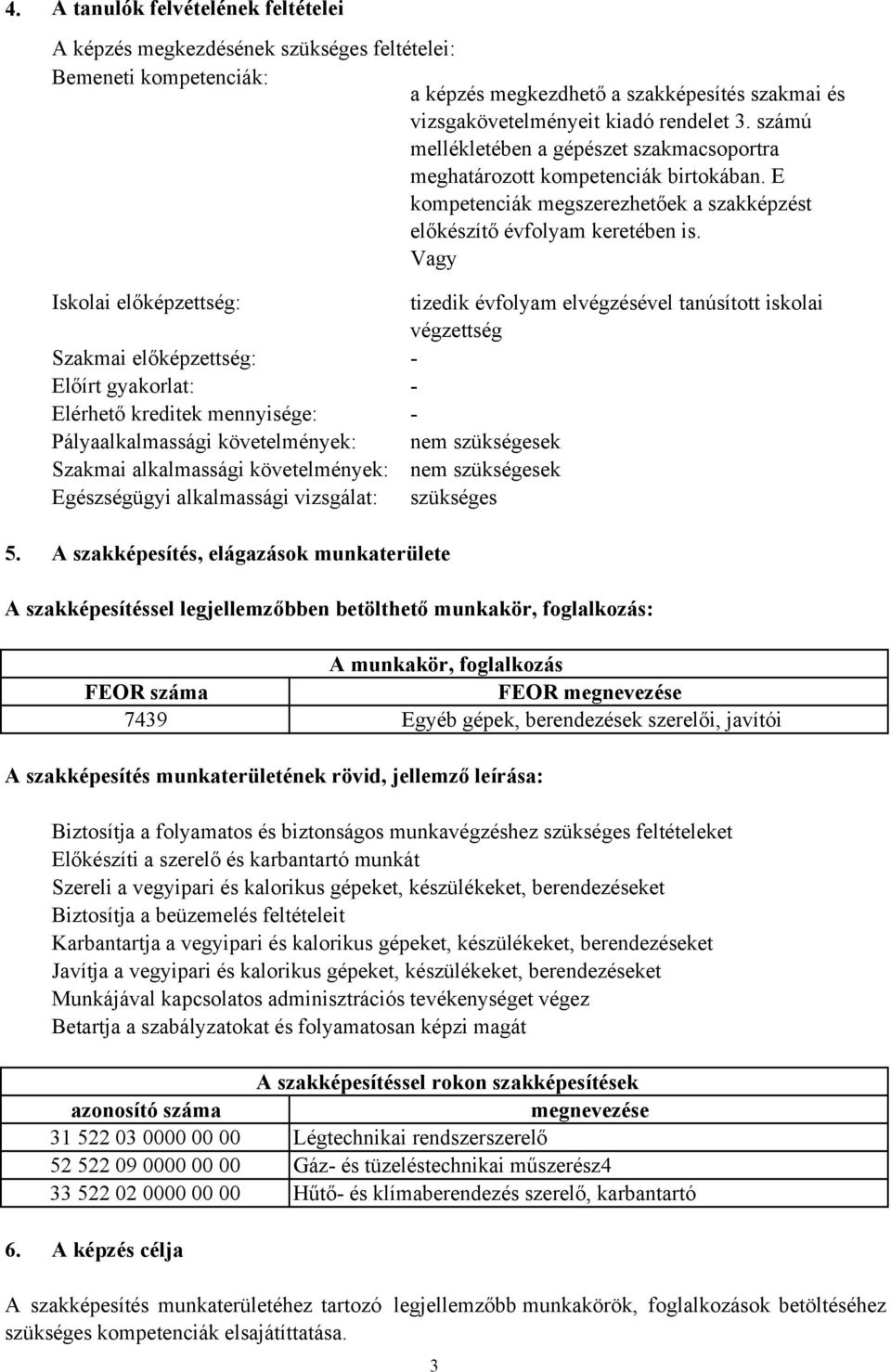 Vagy Iskolai előképzettség: Szakmai előképzettség: Előírt gyakorlat: Elérhető kreditek mennyisége: Pályaalkalmassági követelmények: Szakmai alkalmassági követelmények: Egészségügyi alkalmassági