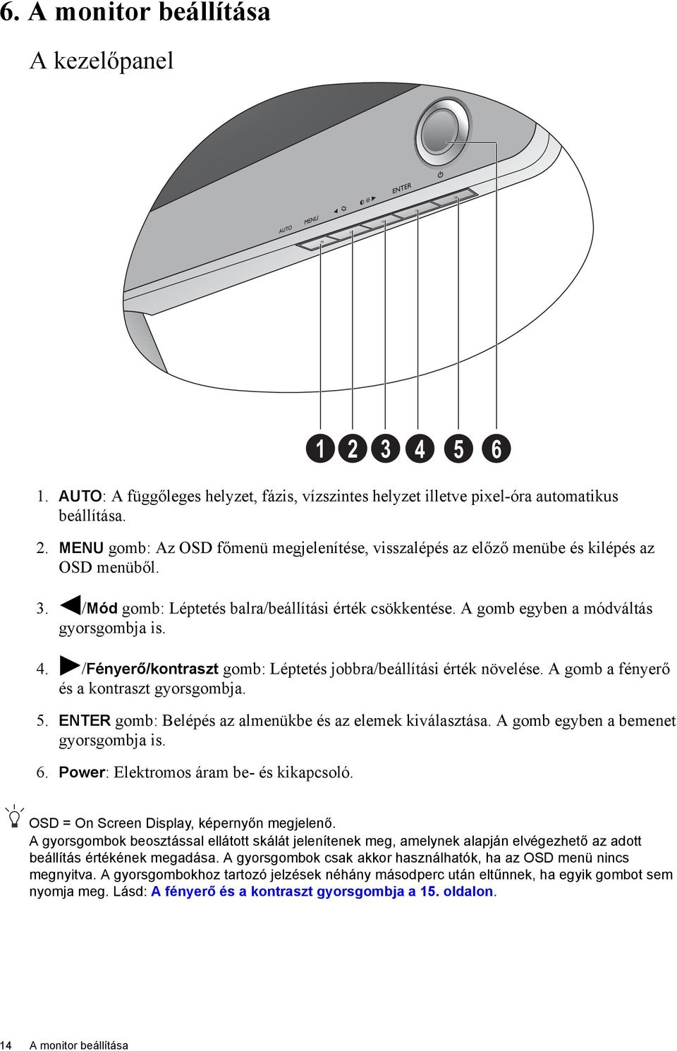 /Fényerő/kontraszt gomb: Léptetés jobbra/beállítási érték növelése. A gomb a fényerő és a kontraszt gyorsgombja. 5. ENTER gomb: Belépés az almenükbe és az elemek kiválasztása.