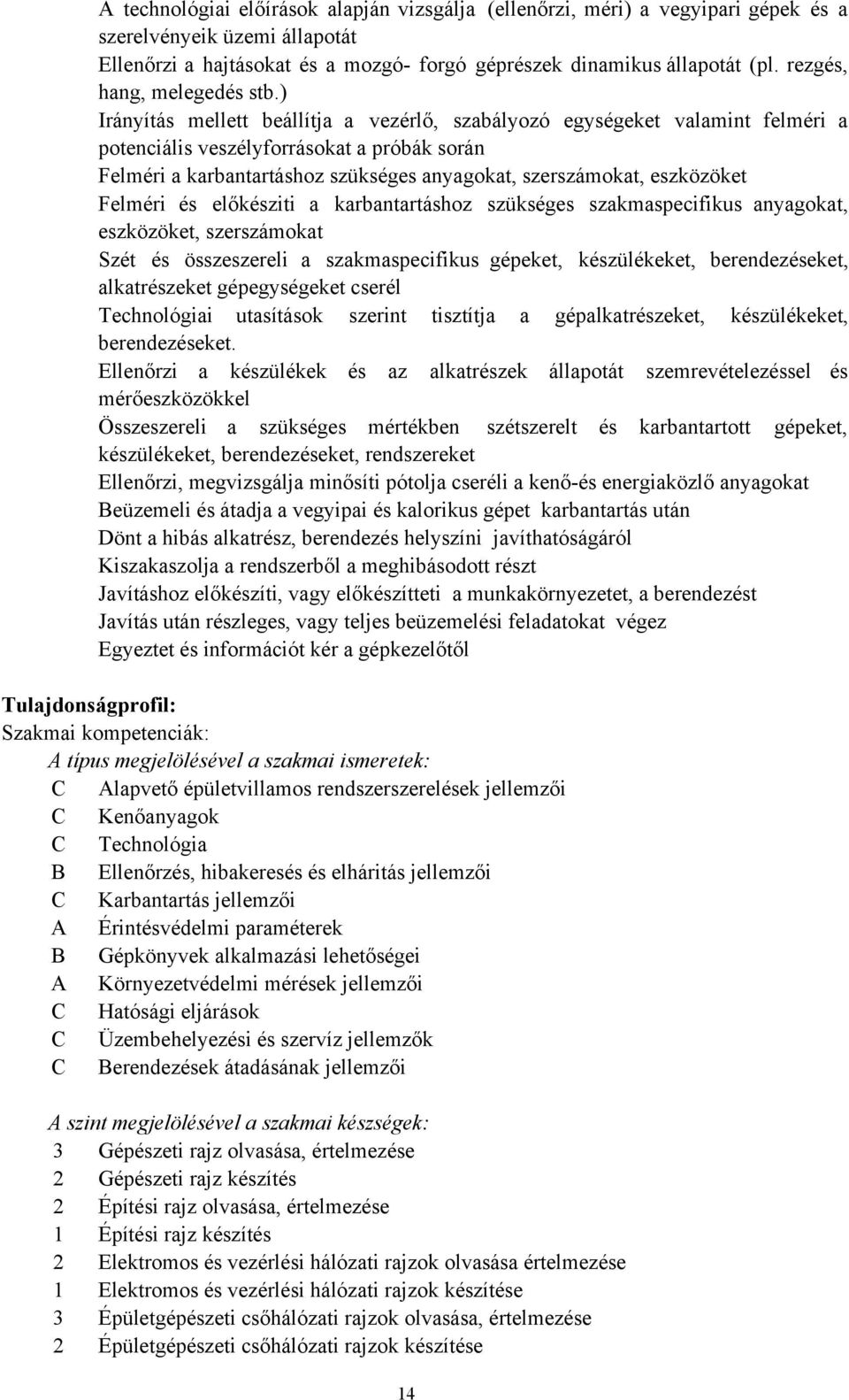 ) Irányítás mellett beállítja a vezérlő, szabályozó egységeket valamint felméri a potenciális veszélyforrásokat a próbák során Felméri a karbantartáshoz szükséges anyagokat, szerszámokat, eszközöket