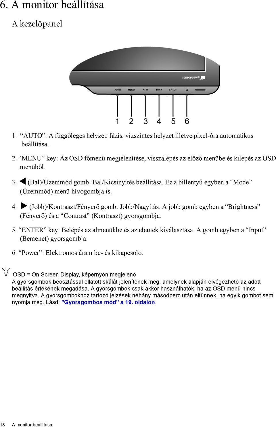 Ez a billentyű egyben a Mode (Üzemmód) menü hívógombja is. 4. (Jobb)/Kontraszt/Fényerő gomb: Jobb/Nagyítás. A jobb gomb egyben a Brightness (Fényerő) és a Contrast (Kontraszt) gyorsgombja. 5.