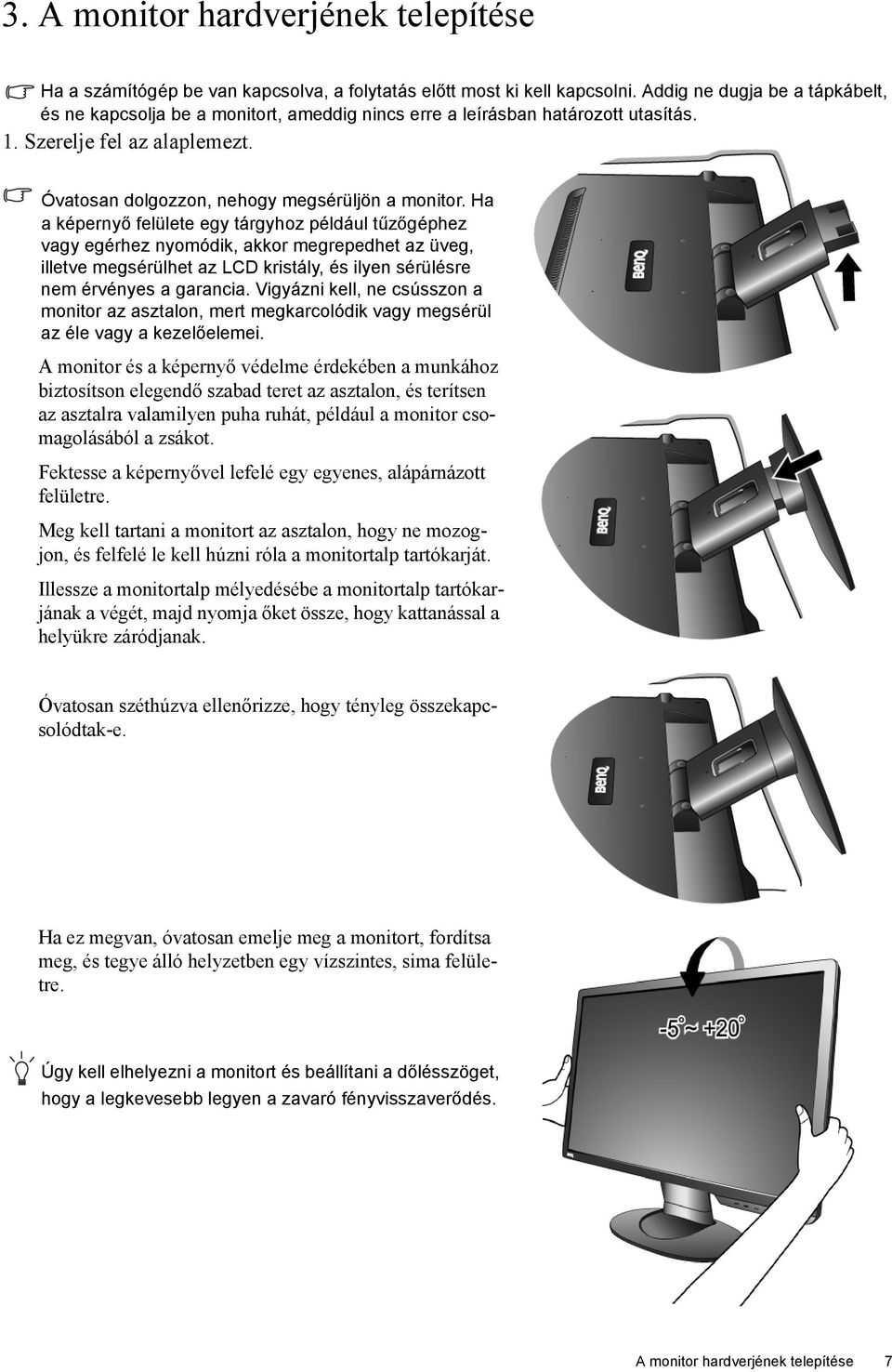 Ha a képernyő felülete egy tárgyhoz például tűzőgéphez vagy egérhez nyomódik, akkor megrepedhet az üveg, illetve megsérülhet az LCD kristály, és ilyen sérülésre nem érvényes a garancia.