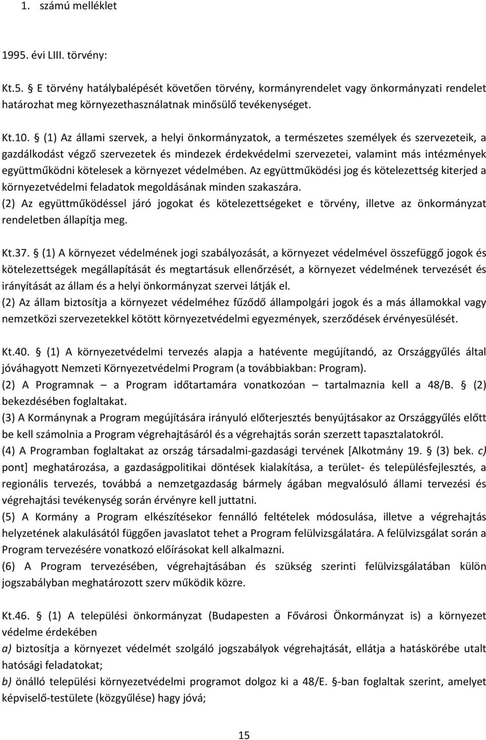 (1) Az állami szervek, a helyi önkormányzatok, a természetes személyek és szervezeteik, a gazdálkodást végző szervezetek és mindezek érdekvédelmi szervezetei, valamint más intézmények együttműködni