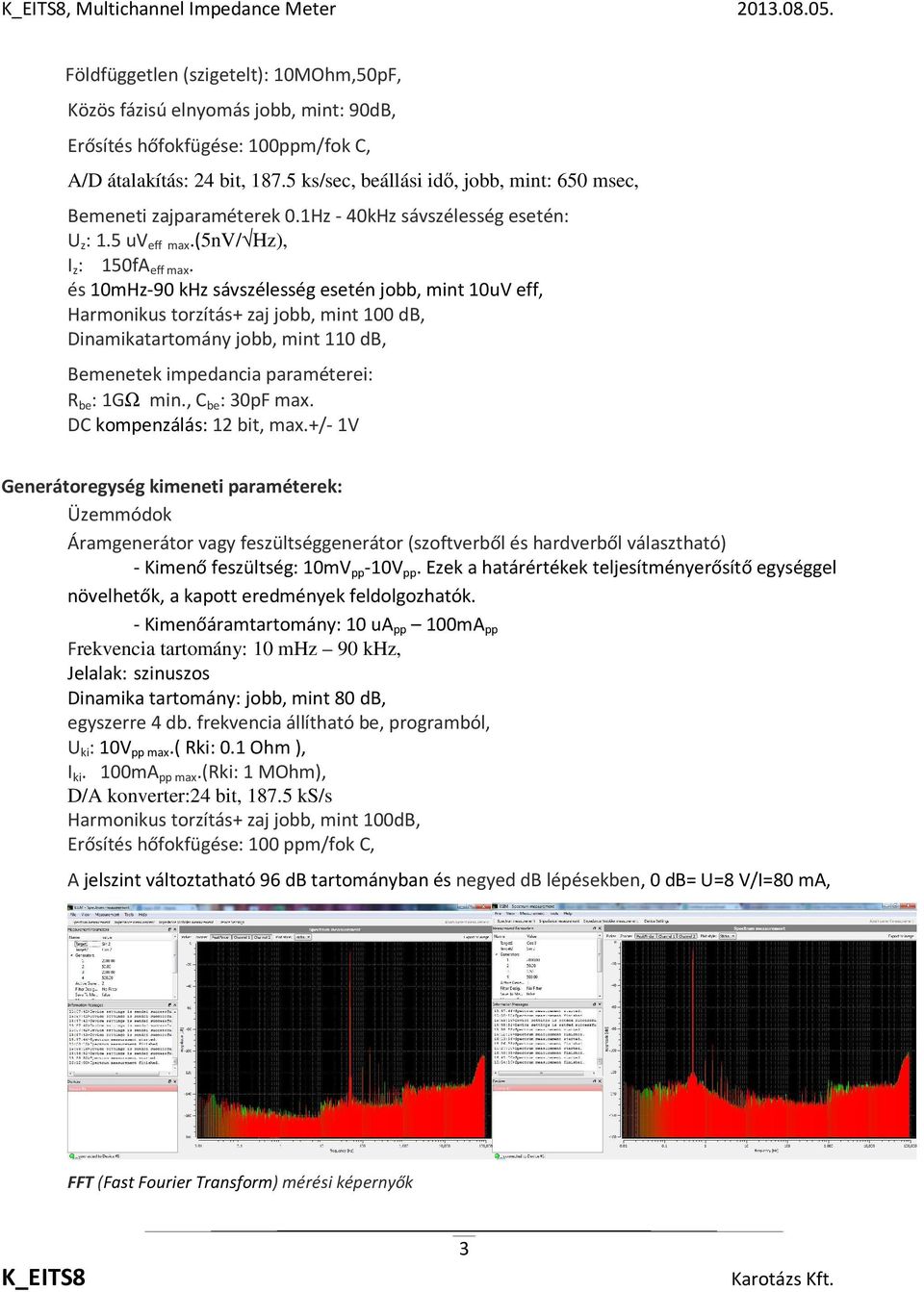 és 10mHz-90 khz sávszélesség esetén jobb, mint 10uV eff, Harmonikus torzítás+ zaj jobb, mint 100 db, Dinamikatartomány jobb, mint 110 db, Bemenetek impedancia paraméterei: R be : 1GΩ min.