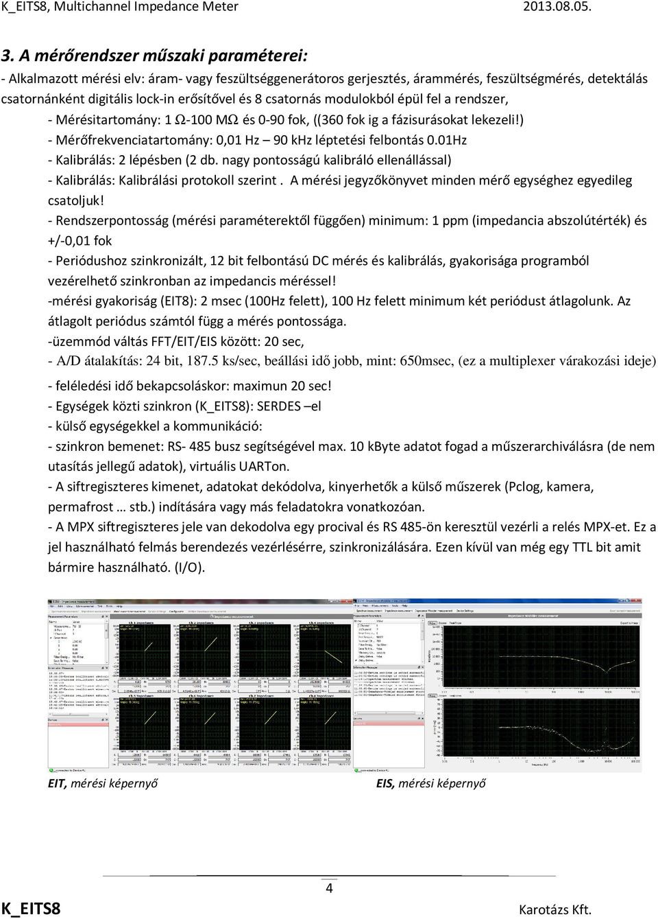 csatornás modulokból épül fel a rendszer, - Mérésitartomány: 1 Ω-100 MΩ és 0-90 fok, ((360 fok ig a fázisurásokat lekezeli!) - Mérőfrekvenciatartomány: 0,01 Hz 90 khz léptetési felbontás 0.