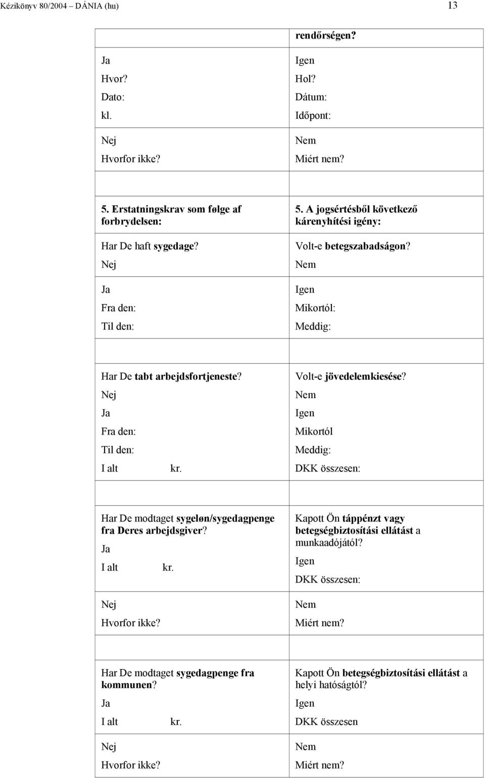 Volt-e jövedelemkiesése? Nem Igen Mikortól Meddig: DKK összesen: Har De modtaget sygeløn/sygedagpenge fra Deres arbejdsgiver? Ja I alt kr. Nej Hvorfor ikke?