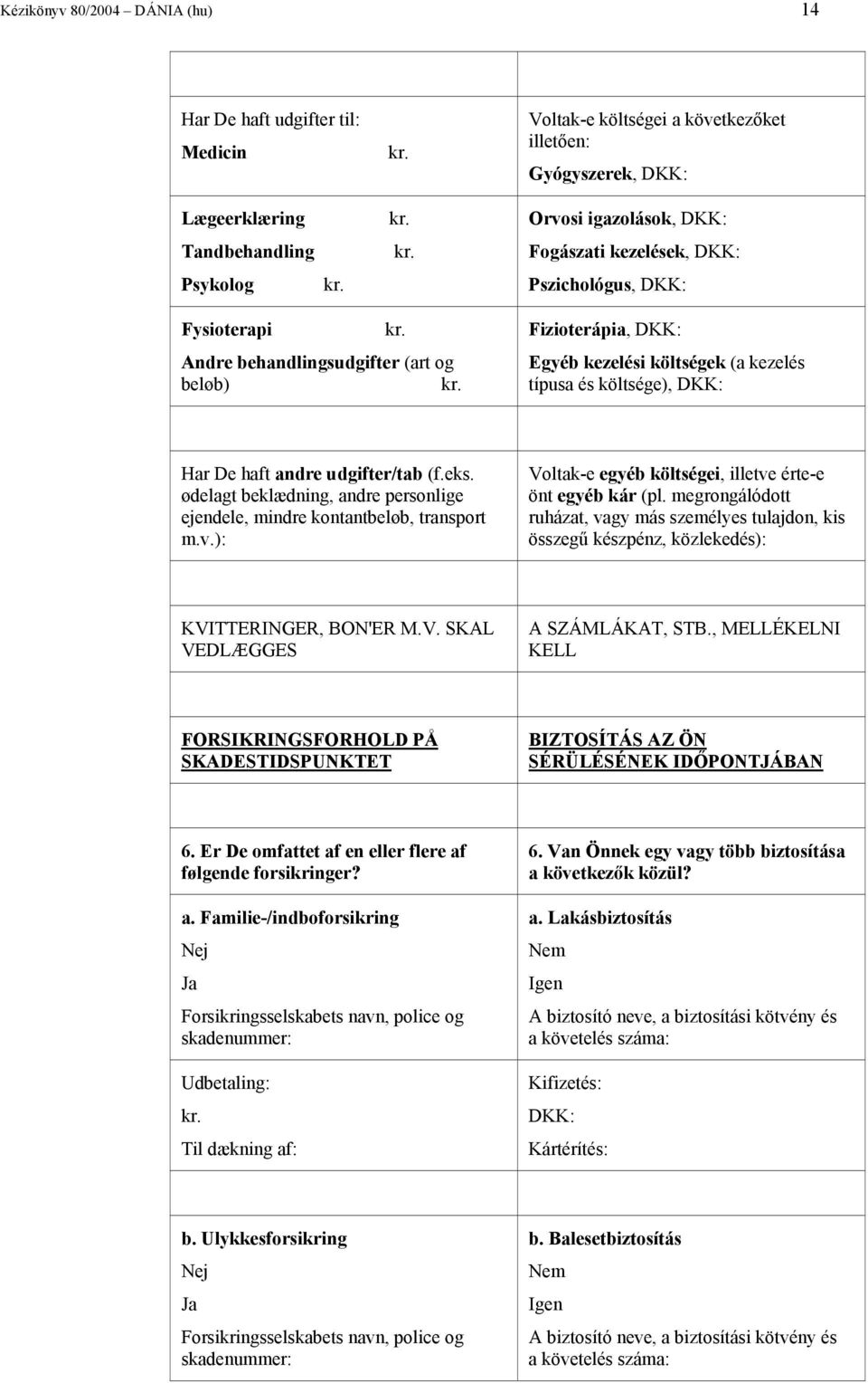 ødelagt beklædning, andre personlige ejendele, mindre kontantbeløb, transport m.v.): Voltak-e egyéb költségei, illetve érte-e önt egyéb kár (pl.