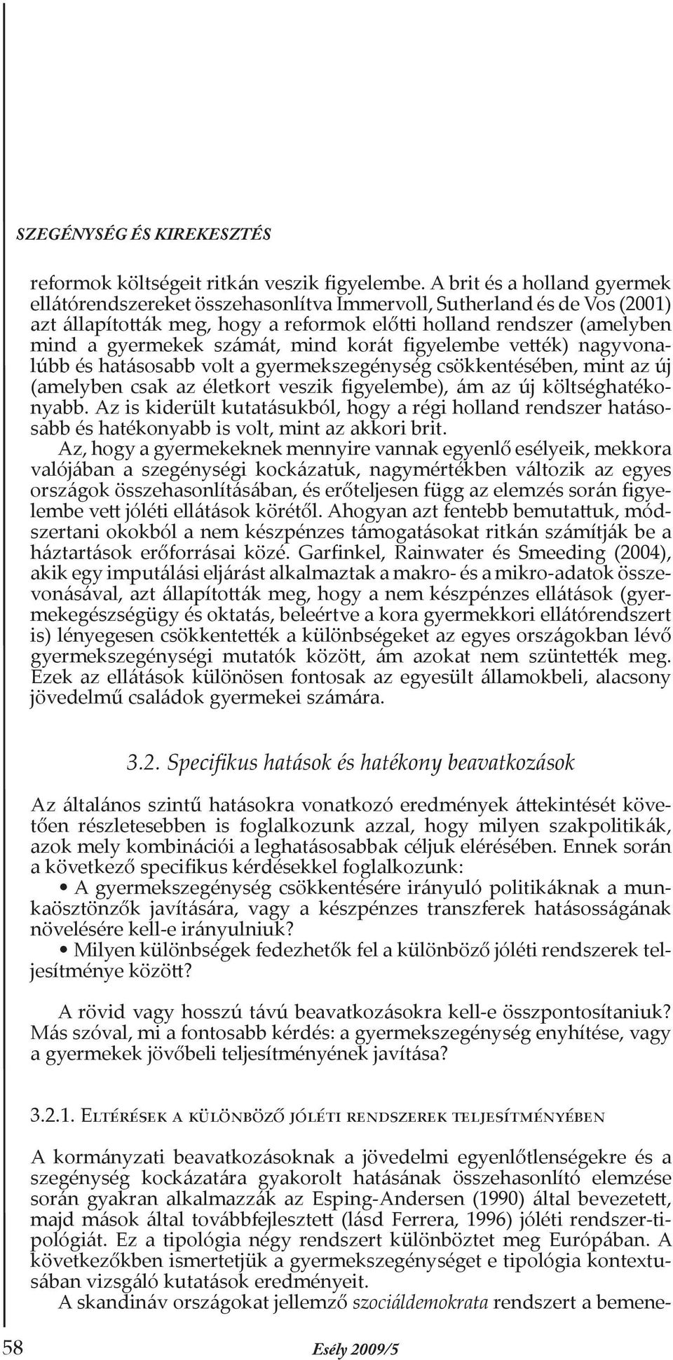 mind korát figyelembe vették) nagyvonalúbb és hatásosabb volt a gyermekszegénység csökkentésében, mint az új (amelyben csak az életkort veszik figyelembe), ám az új költséghatékonyabb.