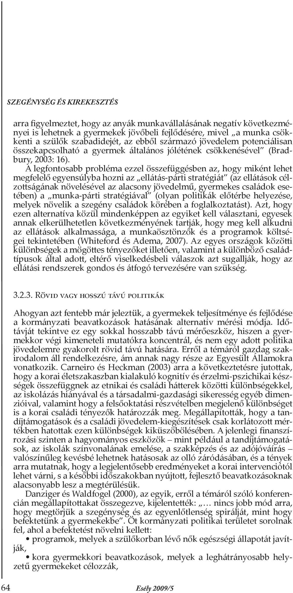 A legfontosabb probléma ezzel összefüggésben az, hogy miként lehet megfelelő egyensúlyba hozni az ellátás-párti stratégiát (az ellátások célzottságának növelésével az alacsony jövedelmű, gyermekes