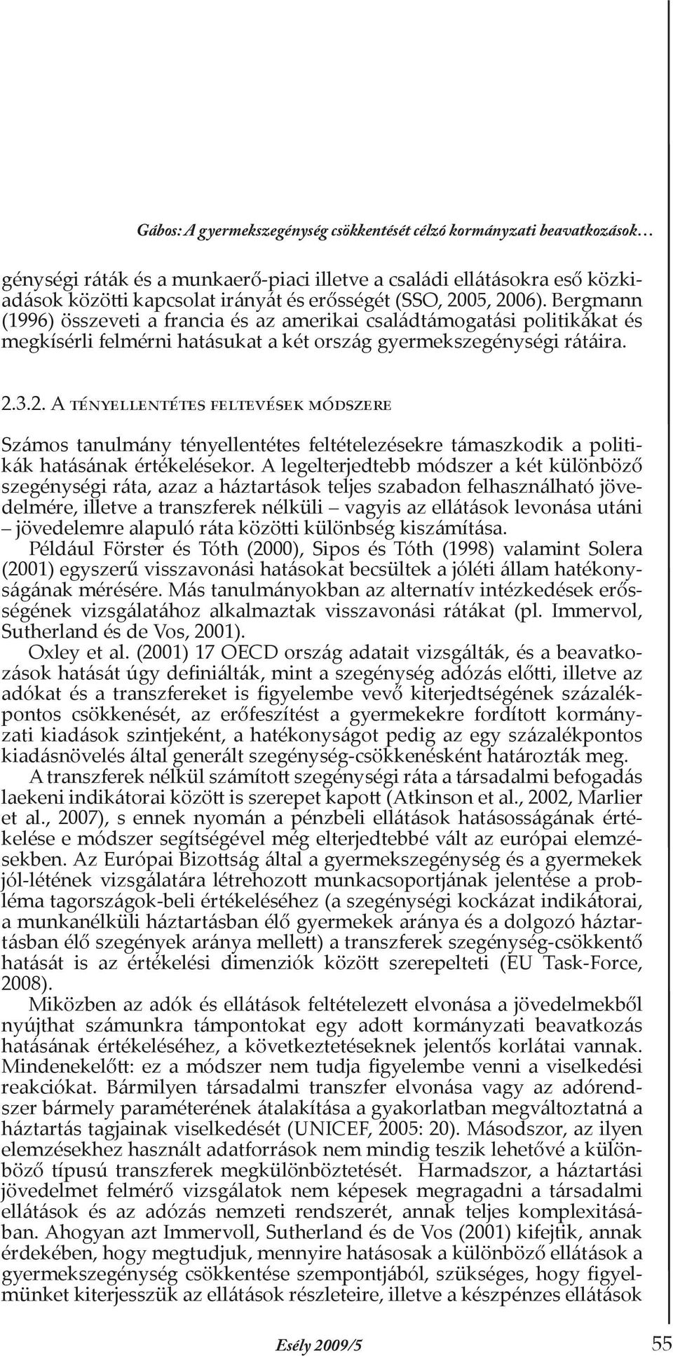 A legelterjedtebb módszer a két különböző szegénységi ráta, azaz a háztartások teljes szabadon felhasználható jövedelmére, illetve a transzferek nélküli vagyis az ellátások levonása utáni jövedelemre