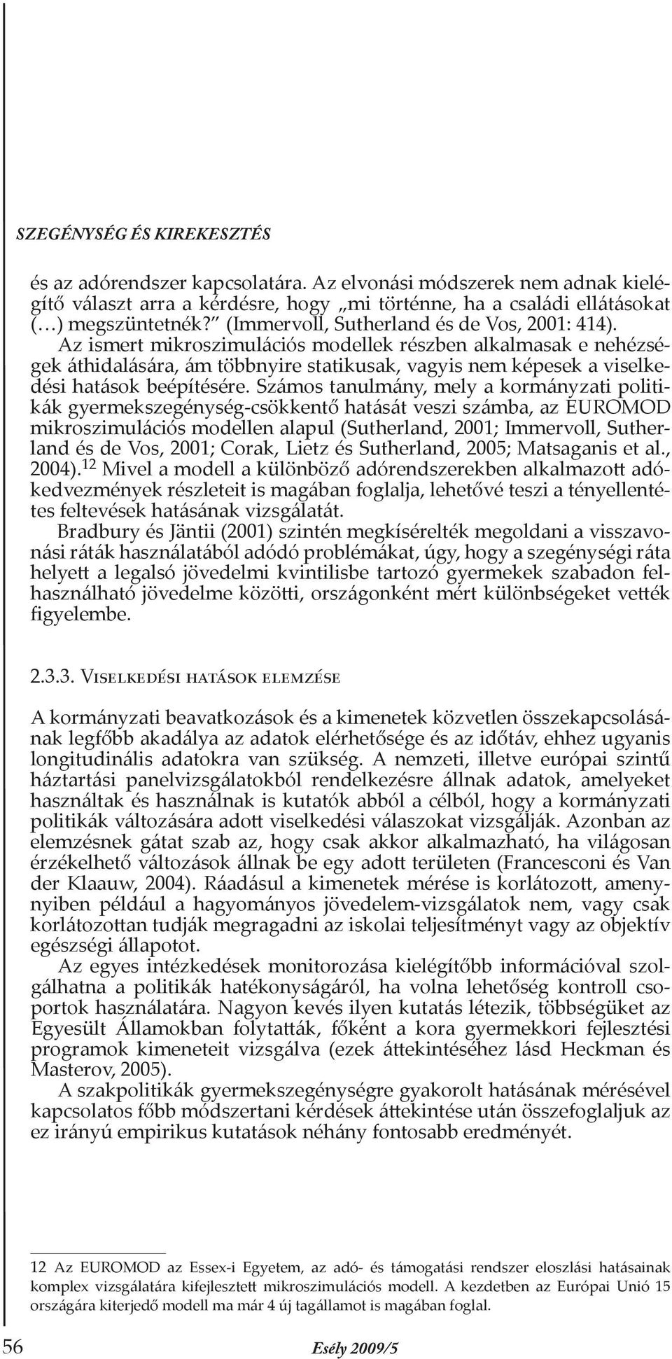 Az ismert mikroszimulációs modellek részben alkalmasak e nehézségek áthidalására, ám többnyire statikusak, vagyis nem képesek a viselkedési hatások beépítésére.