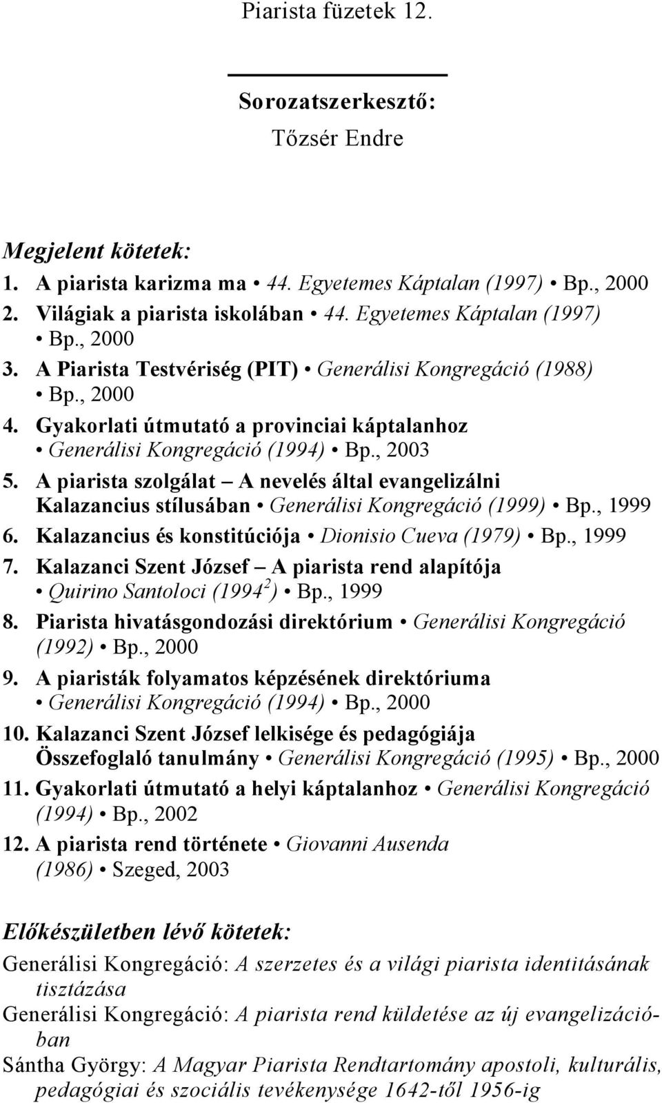 A piarista szolgálat A nevelés által evangelizálni Kalazancius stílusában Generálisi Kongregáció (1999) Bp., 1999 6. Kalazancius és konstitúciója Dionisio Cueva (1979) Bp., 1999 7.