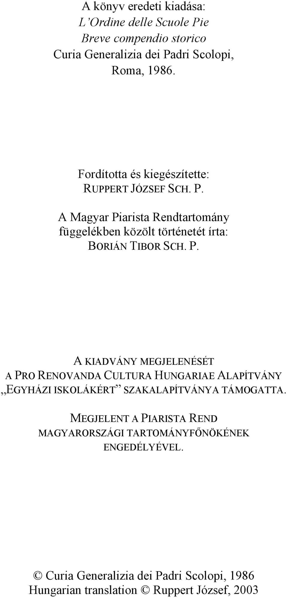 A Magyar Piarista Rendtartomány függelékben közölt történetét írta: BORIÁN TIBOR SCH. P. A KIADVÁNY MEGJELENÉSÉT A PRO RENOVANDA CULTURA HUNGARIAE ALAPÍTVÁNY EGYHÁZI ISKOLÁKÉRT SZAKALAPÍTVÁNYA TÁMOGATTA.