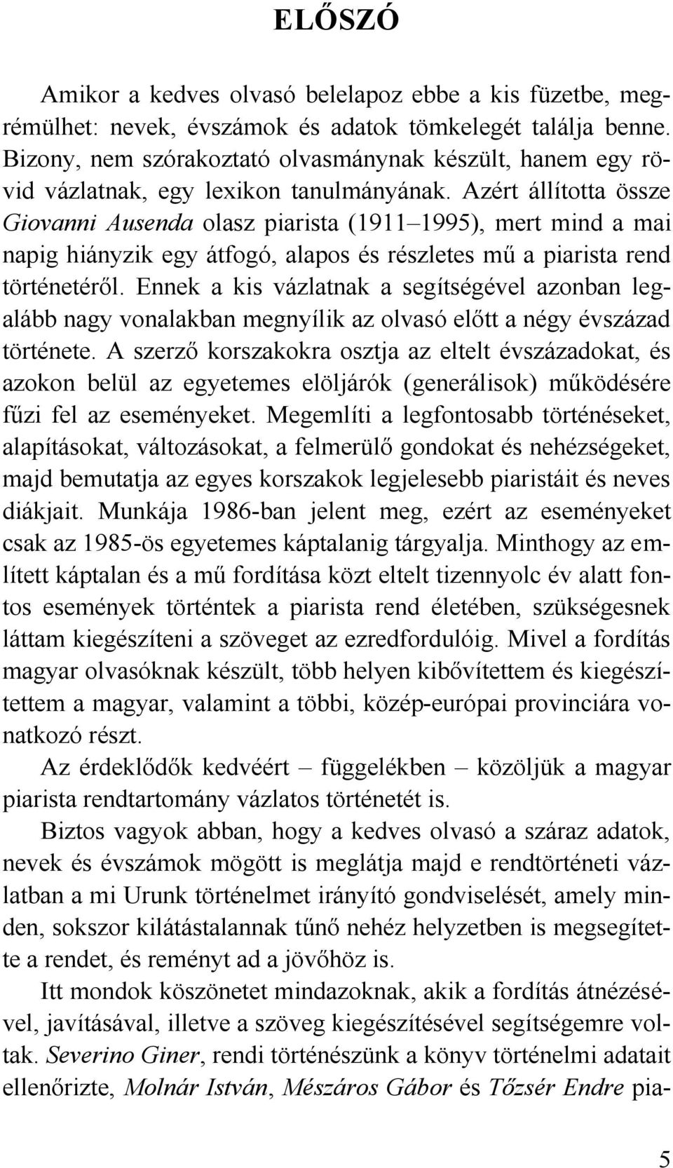 Azért állította össze Giovanni Ausenda olasz piarista (1911 1995), mert mind a mai napig hiányzik egy átfogó, alapos és részletes mű a piarista rend történetéről.