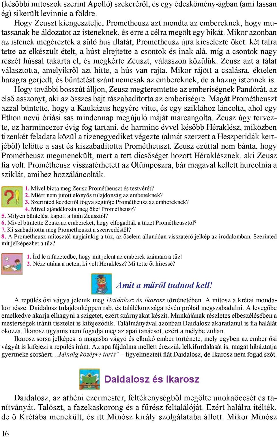 Mikor azonban az istenek megérezték a sülő hús illatát, Prométheusz újra kicselezte őket: két tálra tette az elkészült ételt, a húst elrejtette a csontok és inak alá, míg a csontok nagy részét hússal