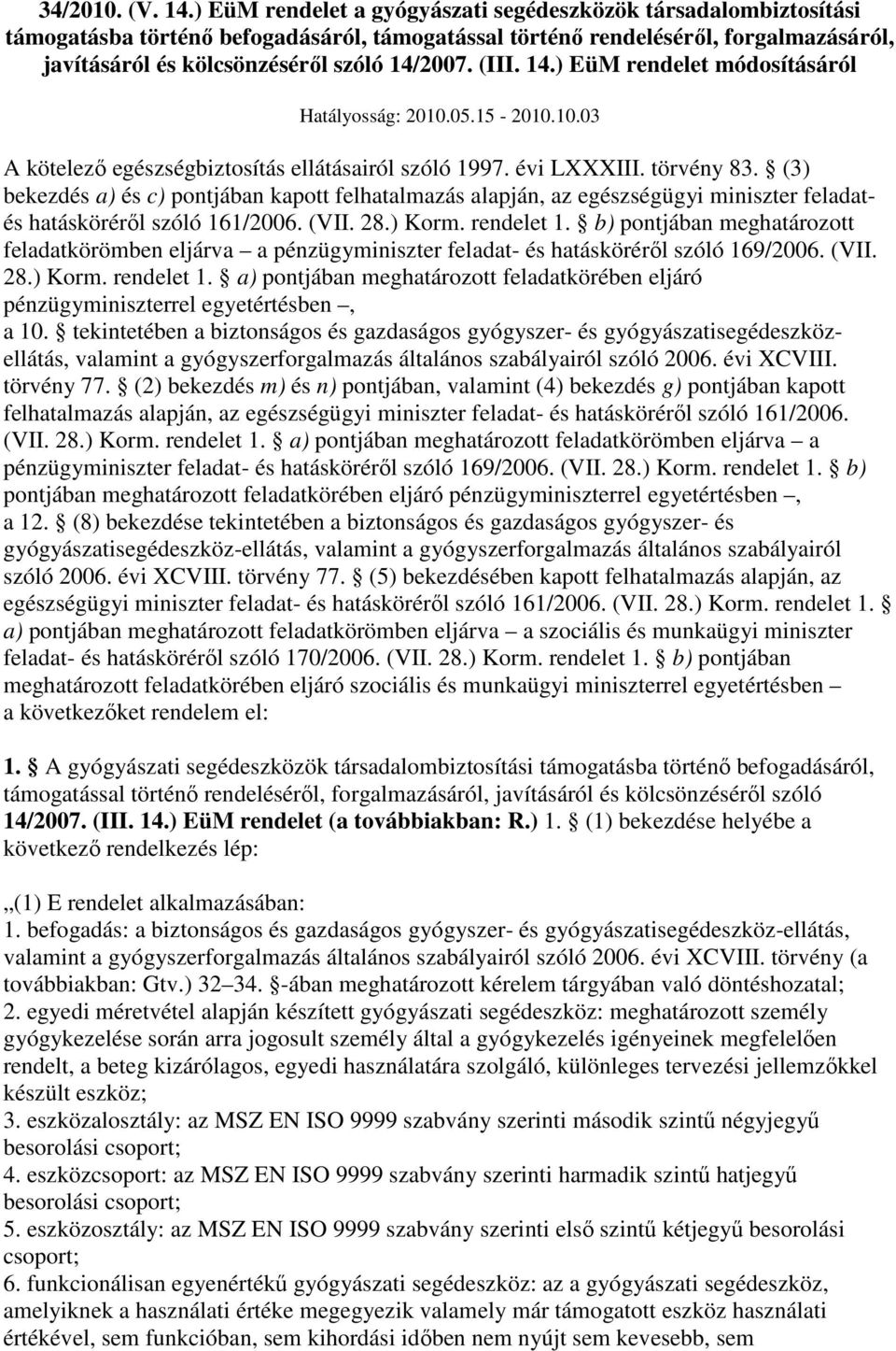 (III. 14.) EüM rendelet módosításáról Hatályosság: 2010.05. - 2010.10. A kötelezı egészségbiztosítás ellátásairól szóló 1997. évi LXXXIII. törvény 83.