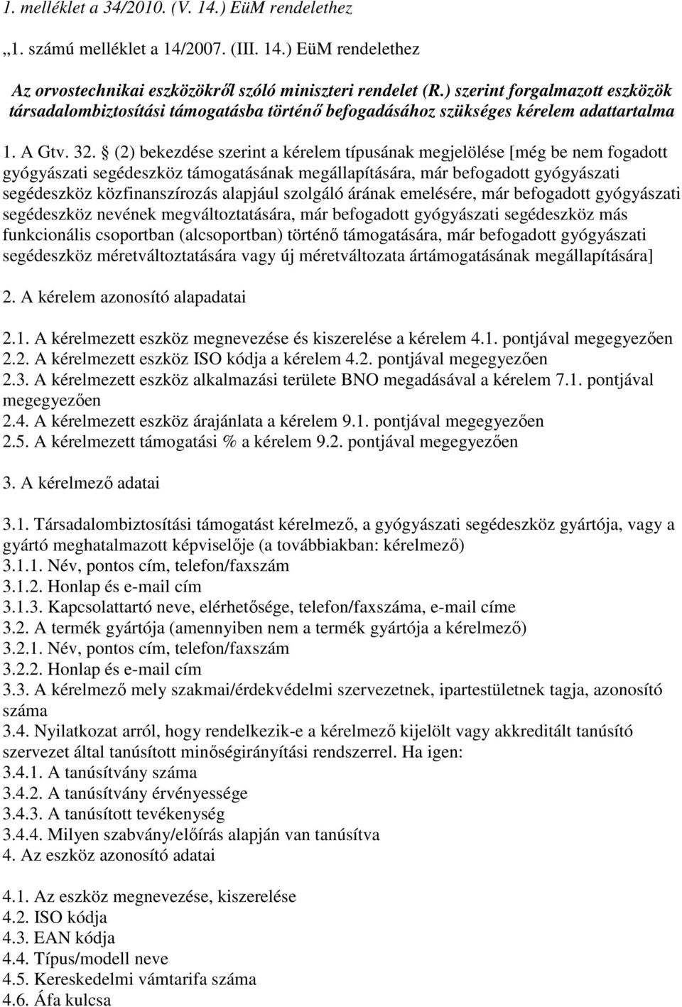 (2) bekezdése szerint a kérelem típusának megjelölése [még be nem fogadott gyógyászati segédeszköz támogatásának megállapítására, már befogadott gyógyászati segédeszköz közfinanszírozás alapjául