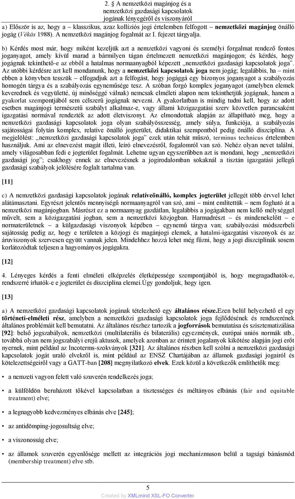 b) Kérdés most már, hogy miként kezeljük azt a nemzetközi vagyoni és személyi forgalmat rendező fontos joganyagot, amely kívül marad a bármilyen tágan értelmezett nemzetközi magánjogon; és kérdés,