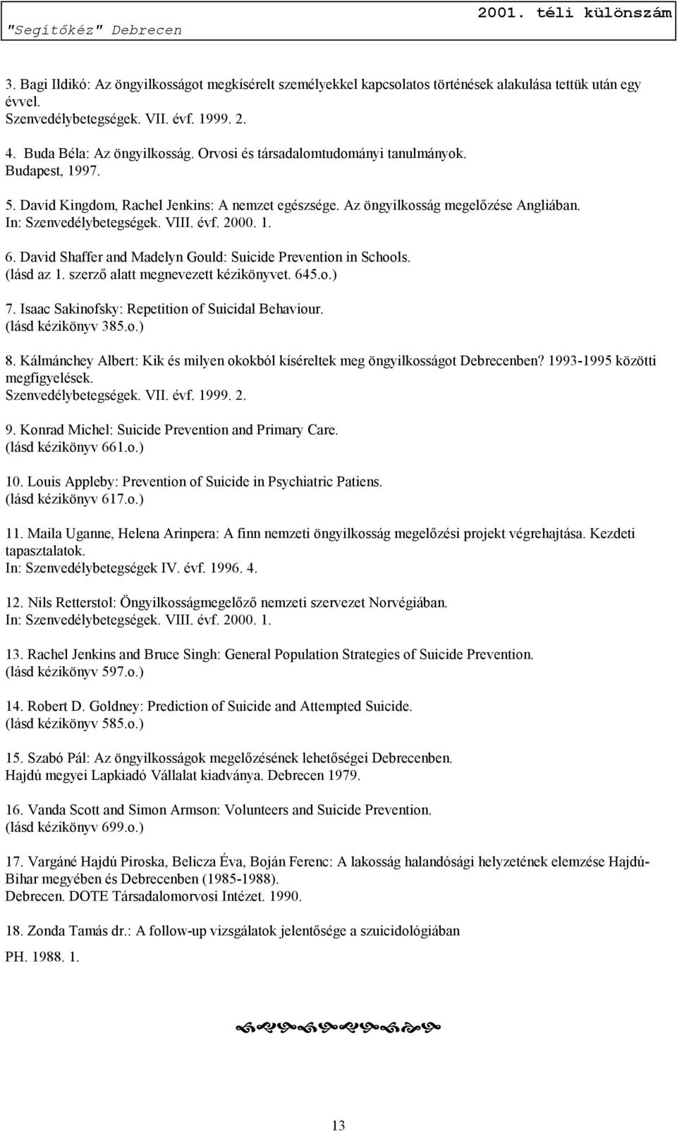 David Shaffer and Madelyn Gould: Suicide Prevention in Schools. (lásd az 1. szerző alatt megnevezett kézikönyvet. 645.o.) 7. Isaac Sakinofsky: Repetition of Suicidal Behaviour. (lásd kézikönyv 385.o.) 8.