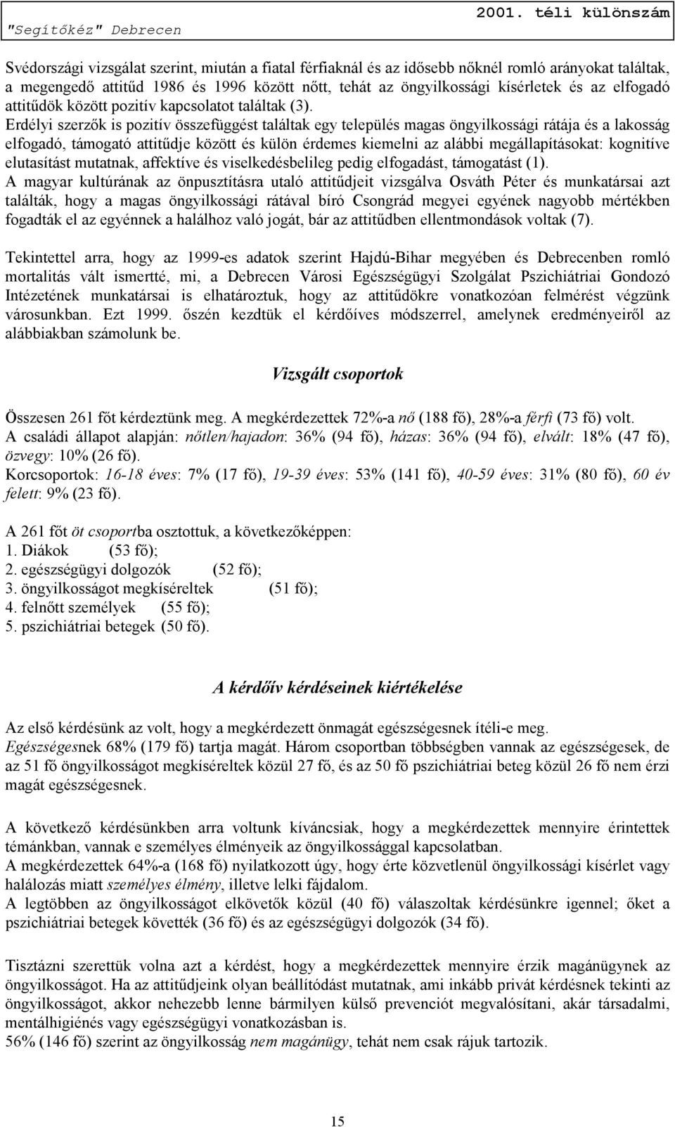 Erdélyi szerzők is pozitív összefüggést találtak egy település magas öngyilkossági rátája és a lakosság elfogadó, támogató attitűdje között és külön érdemes kiemelni az alábbi megállapításokat: