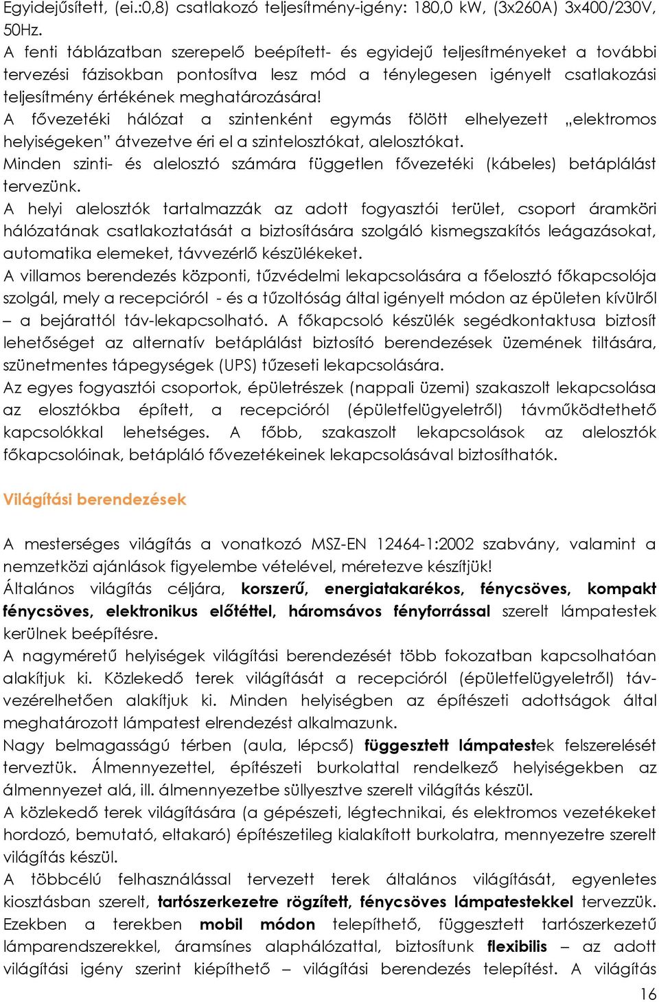 A fővezetéki hálózat a szintenként egymás fölött elhelyezett elektromos helyiségeken átvezetve éri el a szintelosztókat, alelosztókat.