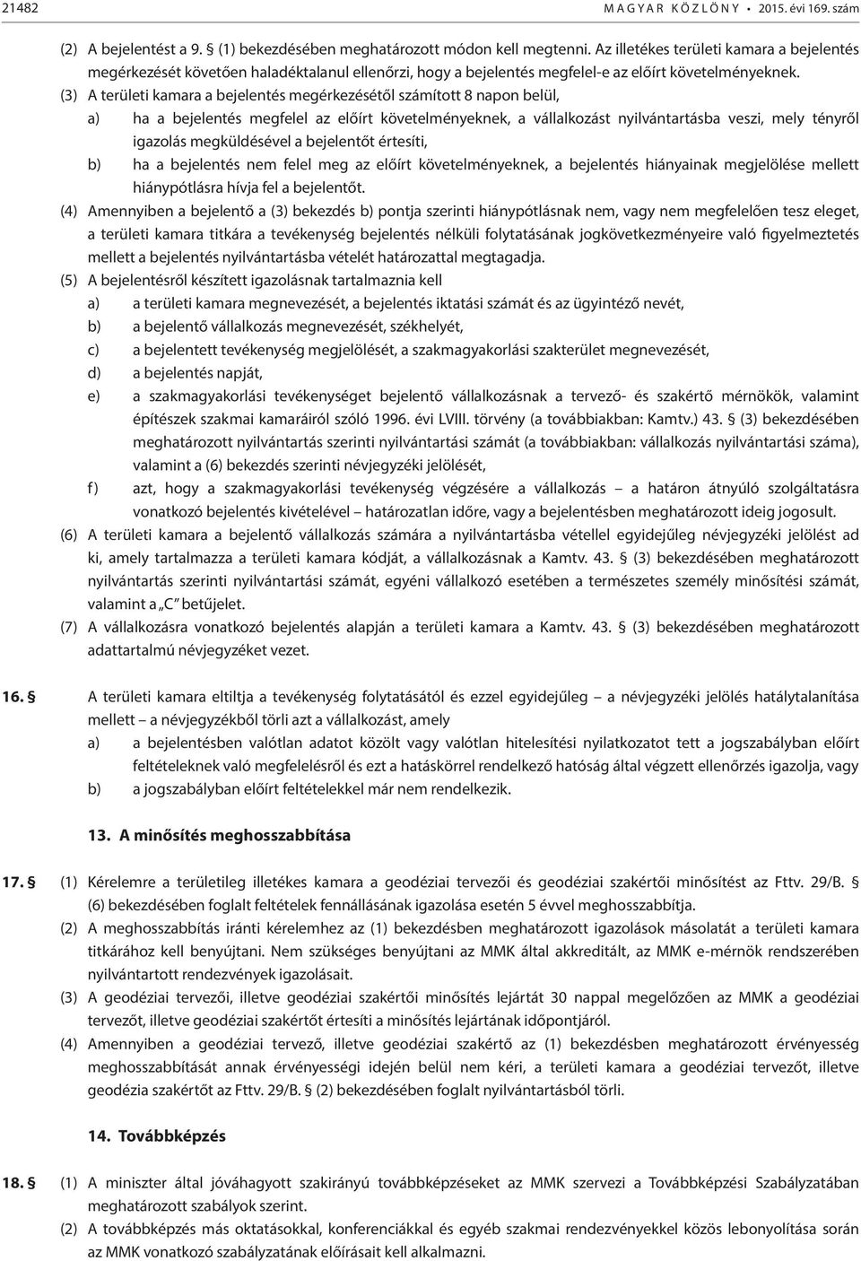 (3) A területi kamara a bejelentés megérkezésétől számított 8 napon belül, a) ha a bejelentés megfelel az előírt követelményeknek, a vállalkozást nyilvántartásba veszi, mely tényről igazolás