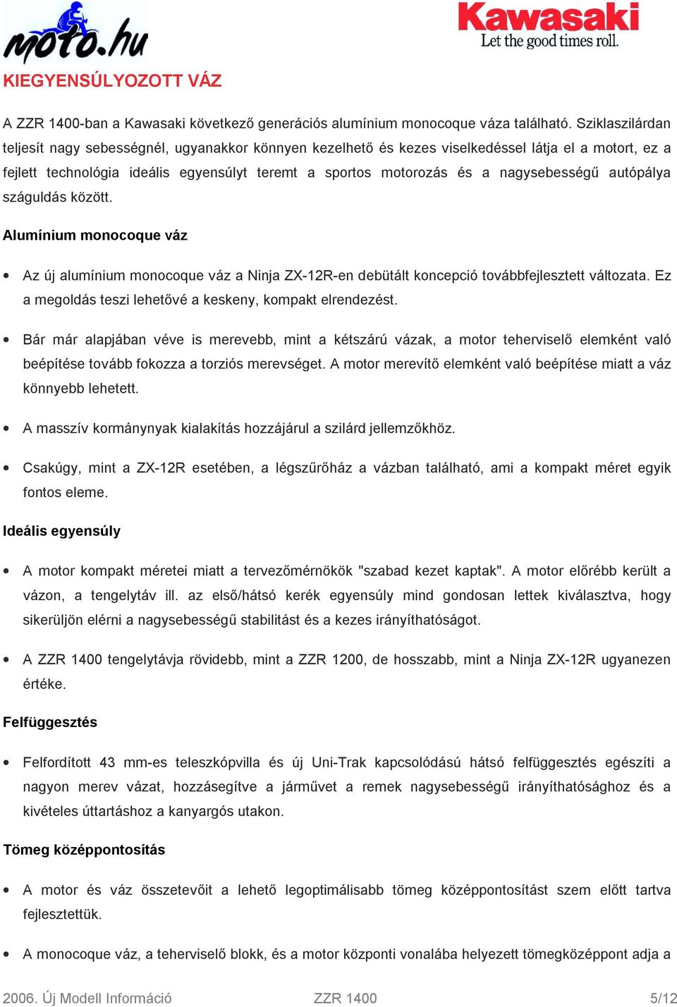 nagysebességű autópálya száguldás között. Alumínium monocoque váz Az új alumínium monocoque váz a Ninja ZX-12R-en debütált koncepció továbbfejlesztett változata.