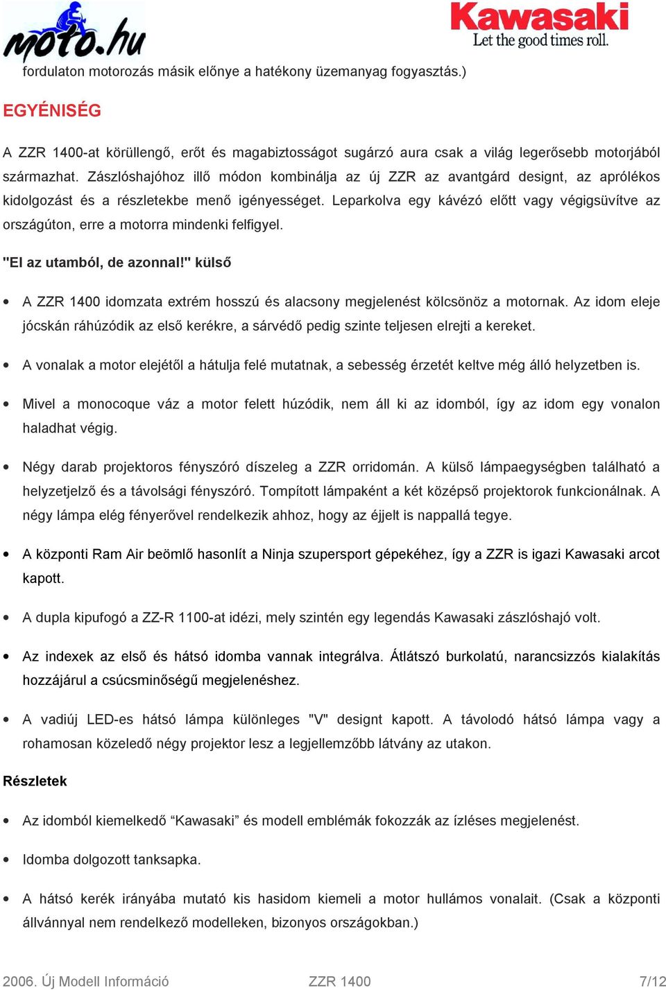 Leparkolva egy kávézó előtt vagy végigsüvítve az országúton, erre a motorra mindenki felfigyel. "El az utamból, de azonnal!