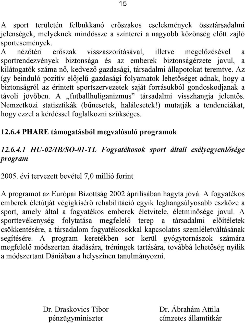 teremtve. Az így beinduló pozitív előjelű gazdasági folyamatok lehetőséget adnak, hogy a biztonságról az érintett sportszervezetek saját forrásukból gondoskodjanak a távoli jövőben.