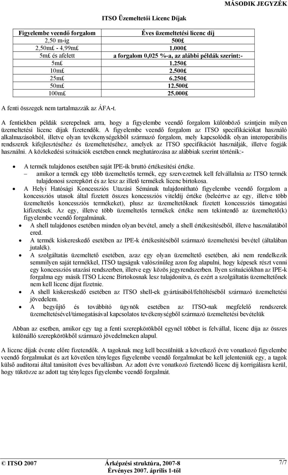 A fentiekben példák szerepelnek arra, hogy a figyelembe veendő forgalom különböző szintjein milyen üzemeltetési licenc díjak fizetendők.