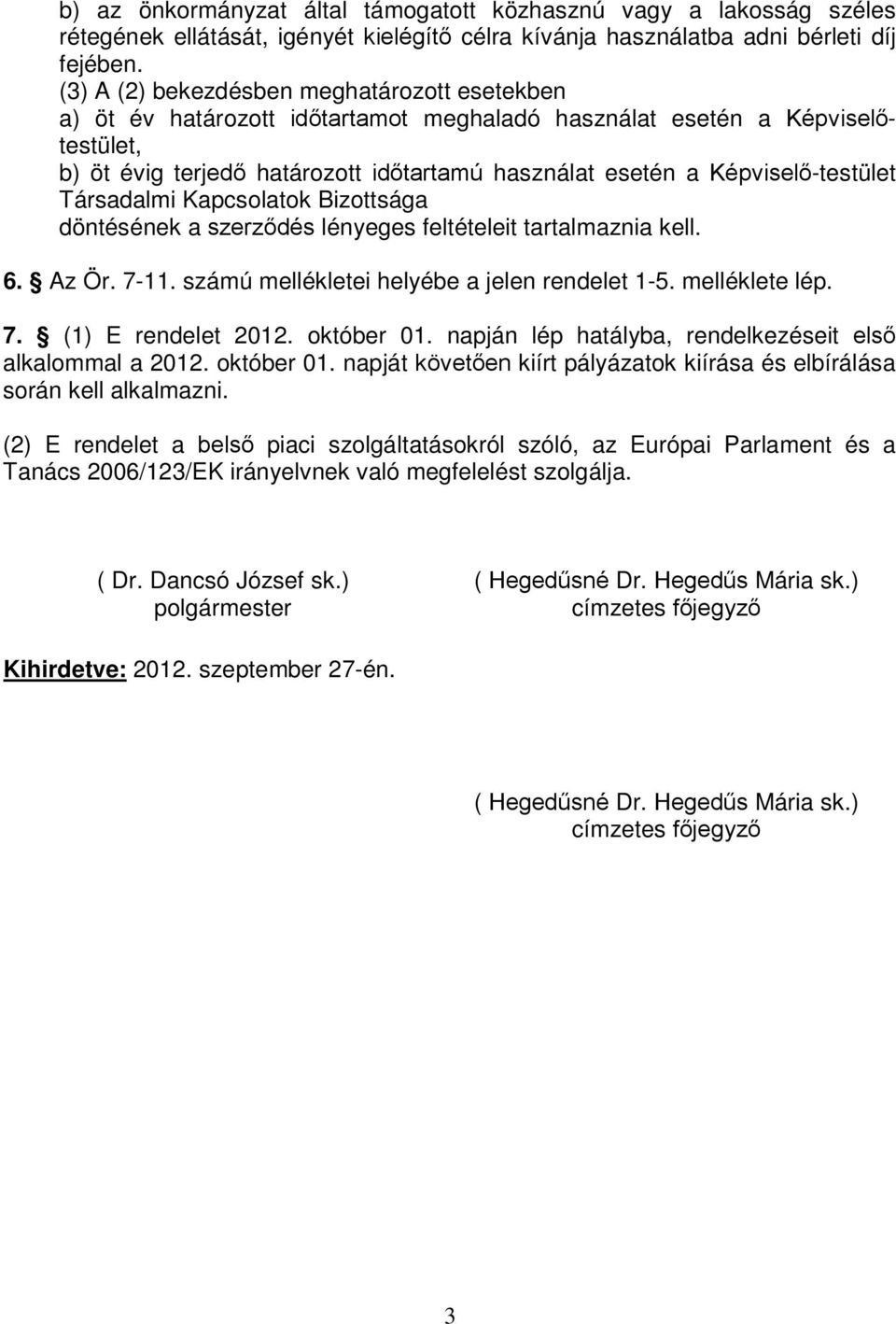 Képviselő-testület Társadalmi Kapcsolatok Bizottsága döntésének a szerződés lényeges feltételeit tartalmaznia kell. 6. Az Ör. 7-11. számú mellékletei helyébe a jelen rendelet 1-5. melléklete lép. 7. (1) E rendelet 2012.