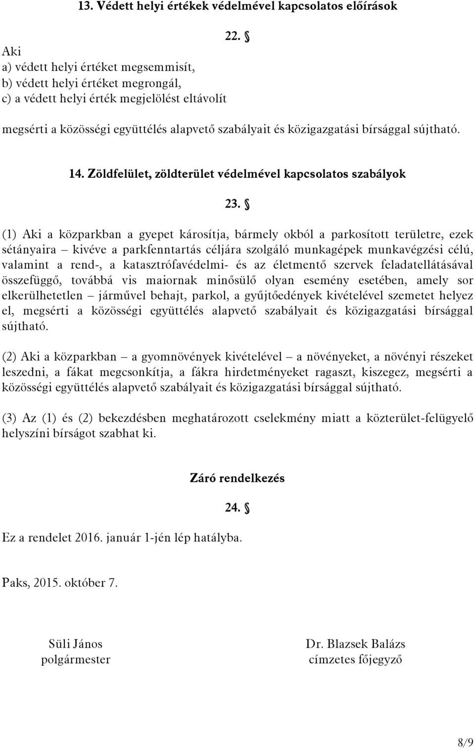 (1) Aki a közparkban a gyepet károsítja, bármely okból a parkosított területre, ezek sétányaira kivéve a parkfenntartás céljára szolgáló munkagépek munkavégzési célú, valamint a rend-, a