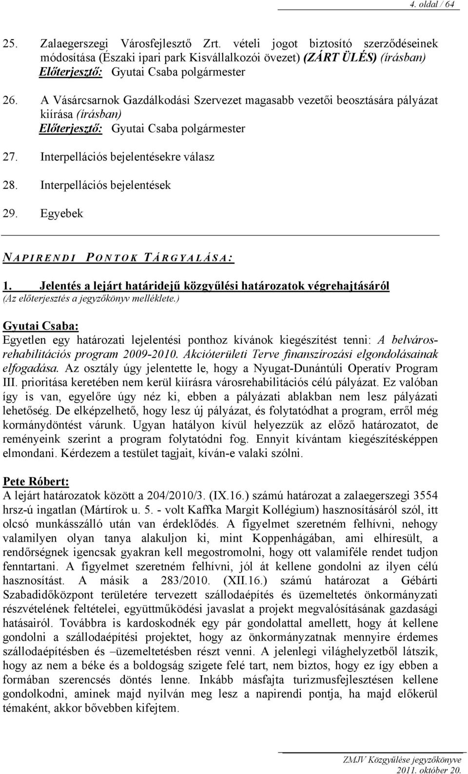 A Vásárcsarnok Gazdálkodási Szervezet magasabb vezetői beosztására pályázat kiírása (írásban) Előterjesztő: Gyutai Csaba polgármester 27. Interpellációs bejelentésekre válasz 28.