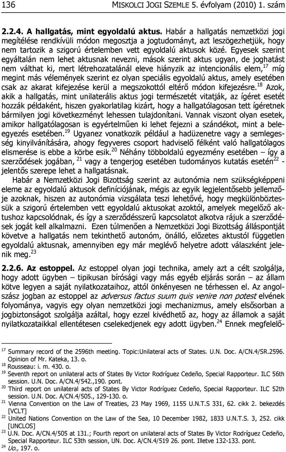 Egyesek szerint egyáltalán nem lehet aktusnak nevezni, mások szerint aktus ugyan, de joghatást nem válthat ki, mert létrehozatalánál eleve hiányzik az intencionális elem, 17 míg megint más vélemények