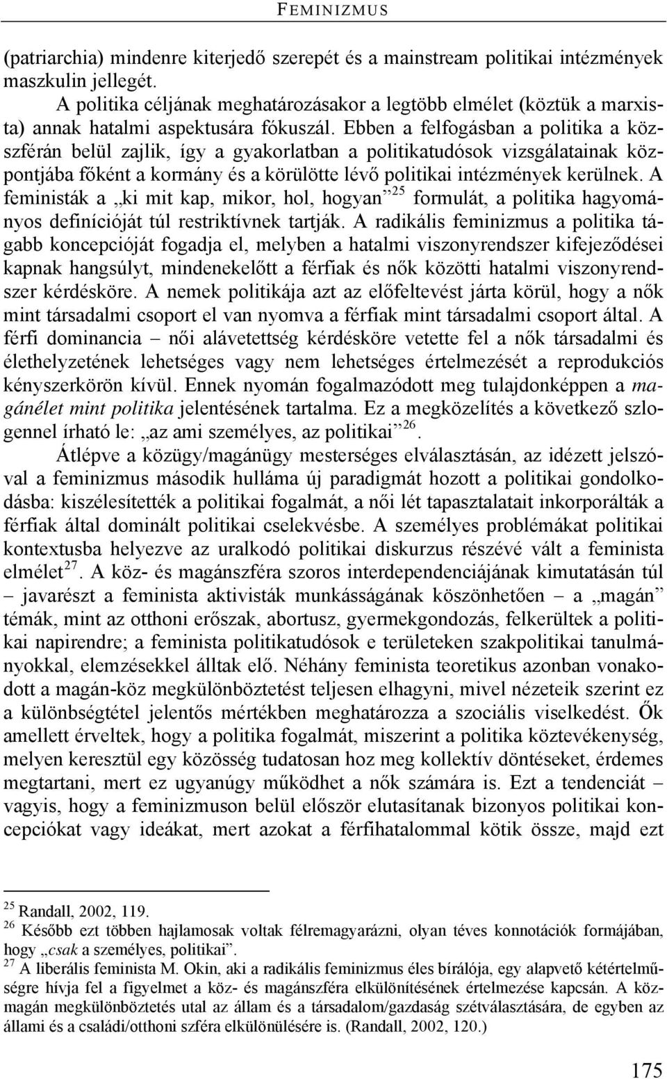 Ebben a felfogásban a politika a közszférán belül zajlik, így a gyakorlatban a politikatudósok vizsgálatainak központjába főként a kormány és a körülötte lévő politikai intézmények kerülnek.