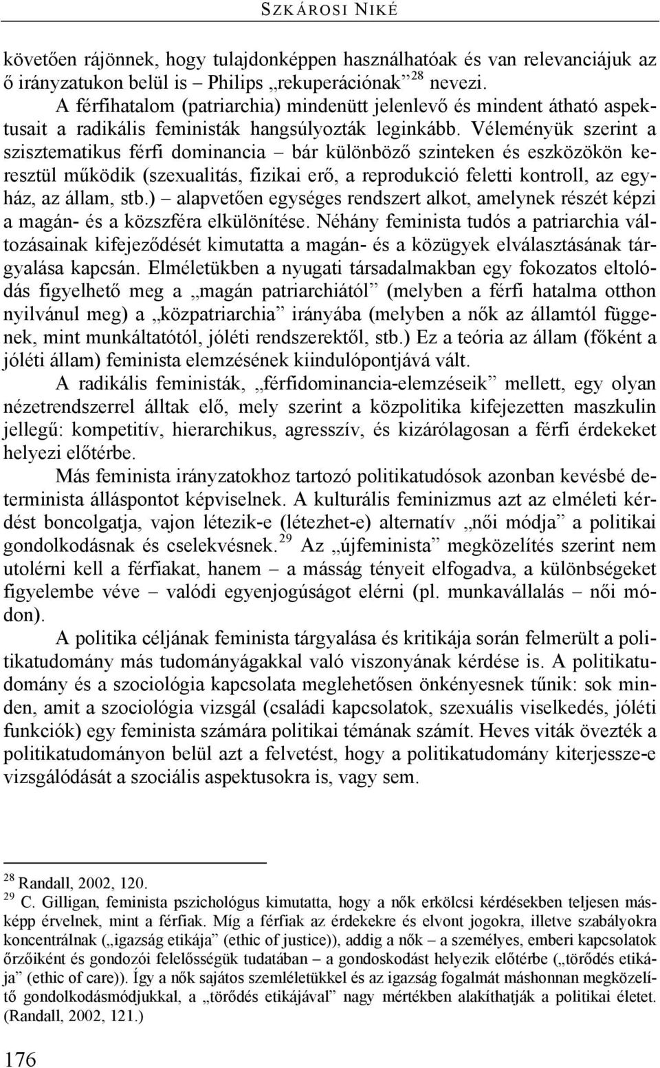 Véleményük szerint a szisztematikus férfi dominancia bár különböző szinteken és eszközökön keresztül működik (szexualitás, fizikai erő, a reprodukció feletti kontroll, az egyház, az állam, stb.