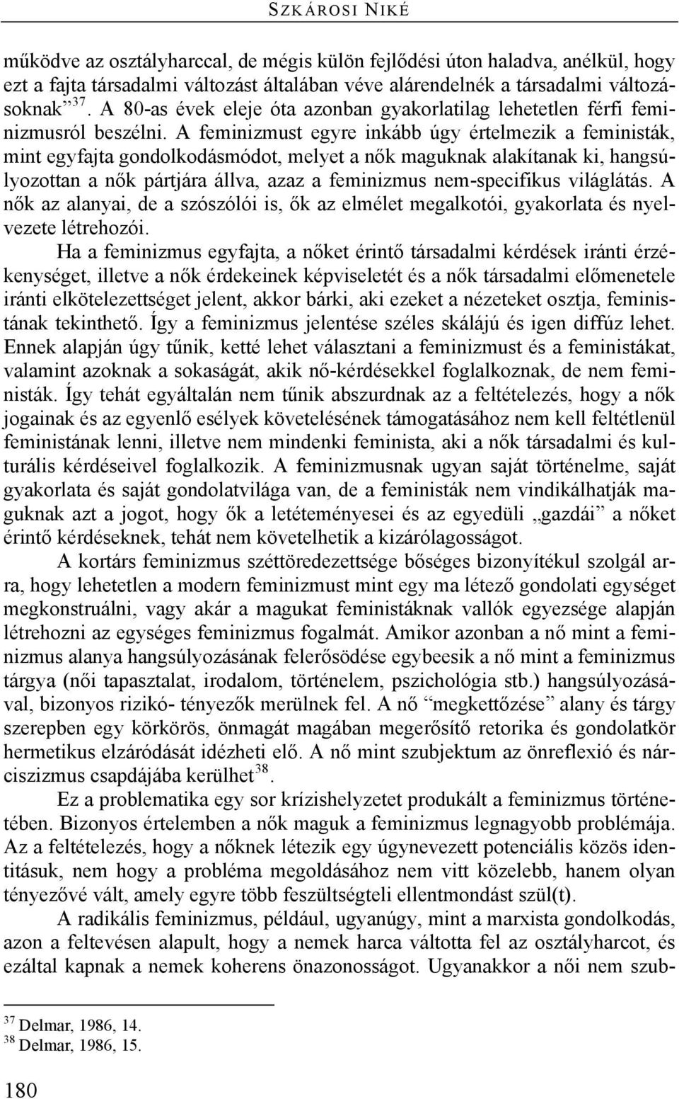 A feminizmust egyre inkább úgy értelmezik a feministák, mint egyfajta gondolkodásmódot, melyet a nők maguknak alakítanak ki, hangsúlyozottan a nők pártjára állva, azaz a feminizmus nem-specifikus