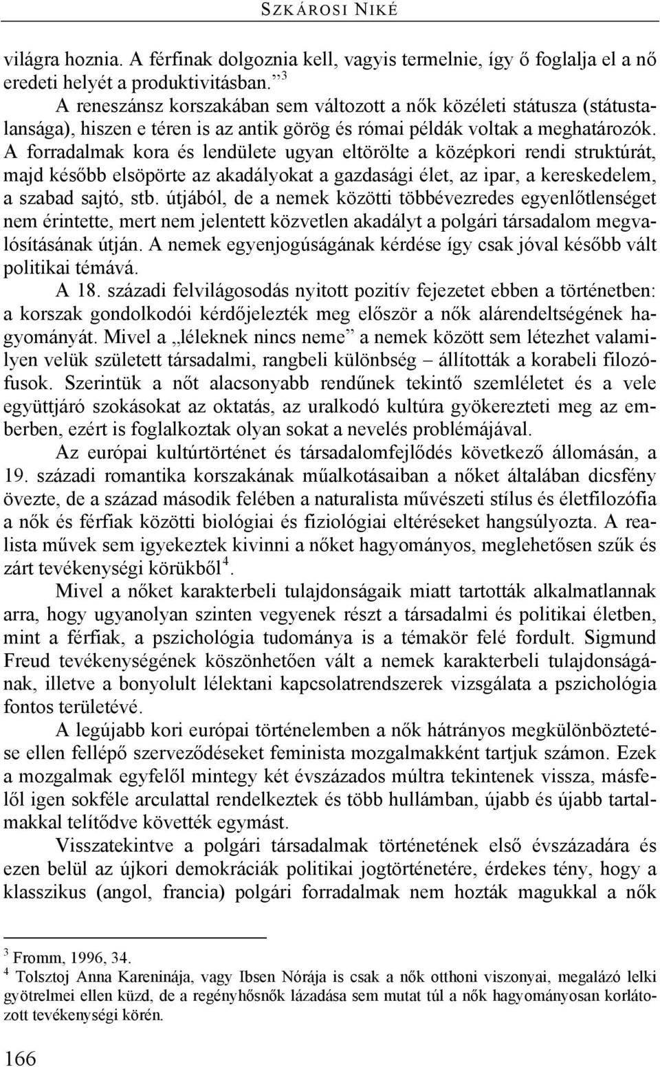 A forradalmak kora és lendülete ugyan eltörölte a középkori rendi struktúrát, majd később elsöpörte az akadályokat a gazdasági élet, az ipar, a kereskedelem, a szabad sajtó, stb.