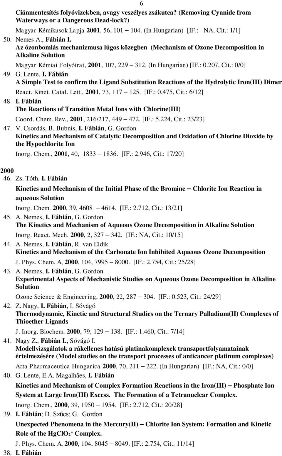 : 0/0] 49. G. Lente, I. Fábián A Simple Test to confirm the Ligand Substitution Reactions of the Hydrolytic Iron(III) Dimer React. Kinet. Catal. Lett., 2001, 73, 117 125. [IF.: 0.475, Cit.: 6/12] 48.