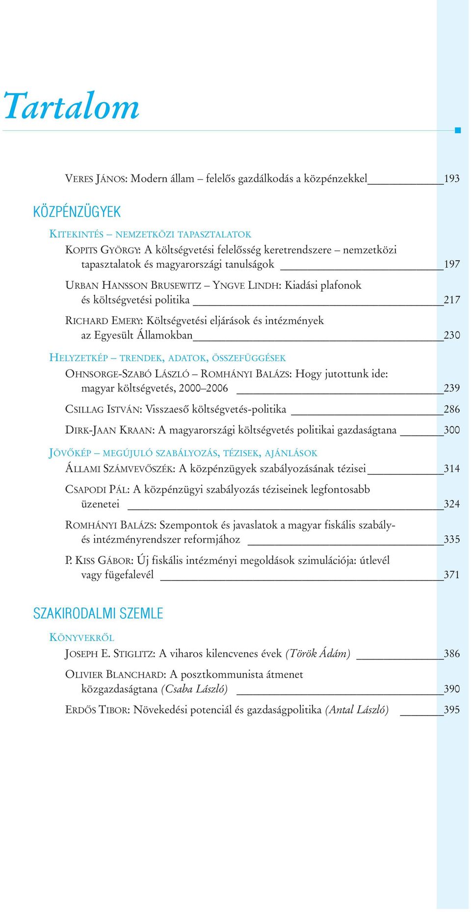 Államokban 230 HELYZETKÉP TRENDEK, ADATOK, ÖSSZEFÜGGÉSEK OHNSORGE-SZABÓ LÁSZLÓ ROMHÁNYI BALÁZS: Hogy jutottunk ide: magyar költségvetés, 2000 2006 239 CSILLAG ISTVÁN: Visszaesõ költségvetés-politika