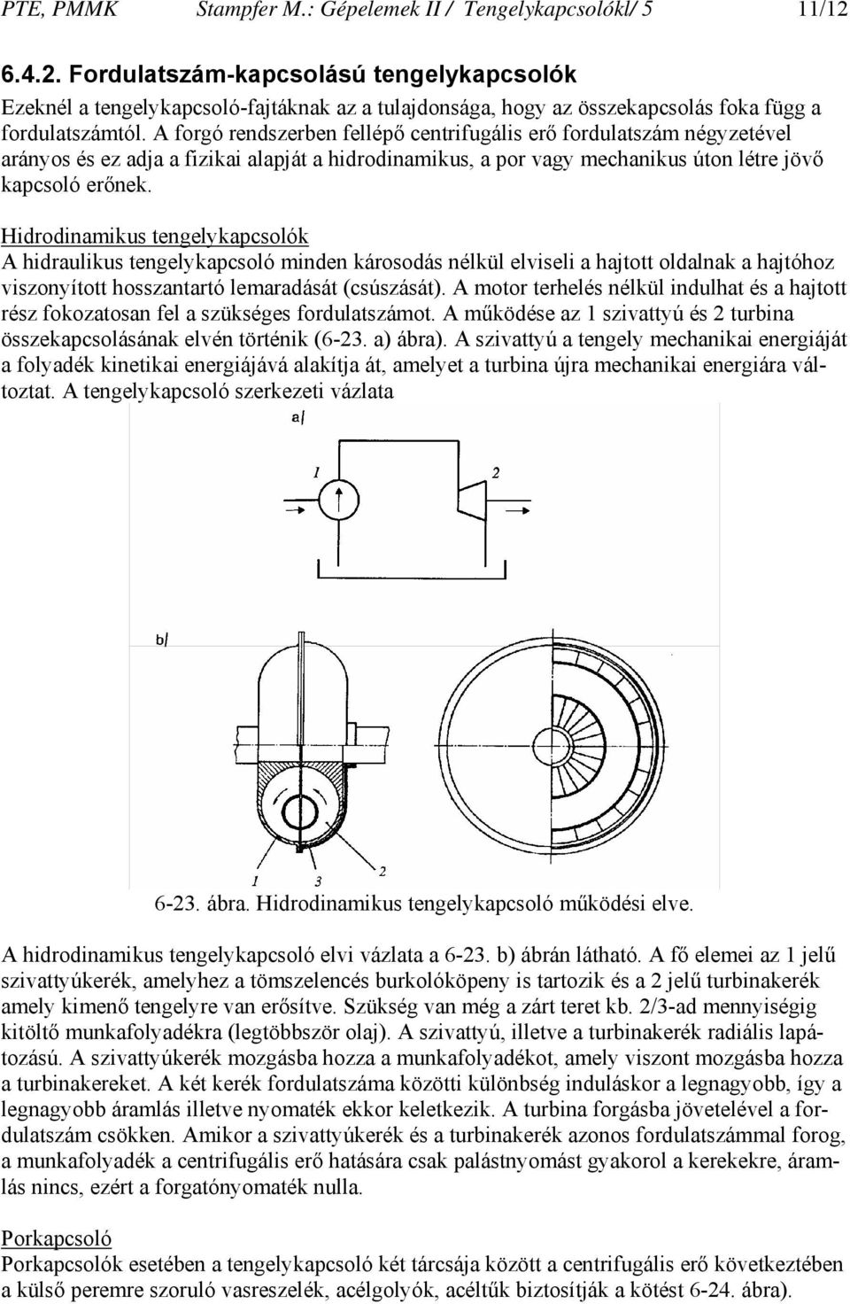 A forgó rendszerben fellépő centrifugális erő fordulatszám négyzetével arányos és ez adja a fizikai alapját a hidrodinamikus, a por vagy mechanikus úton létre jövő kapcsoló erőnek.