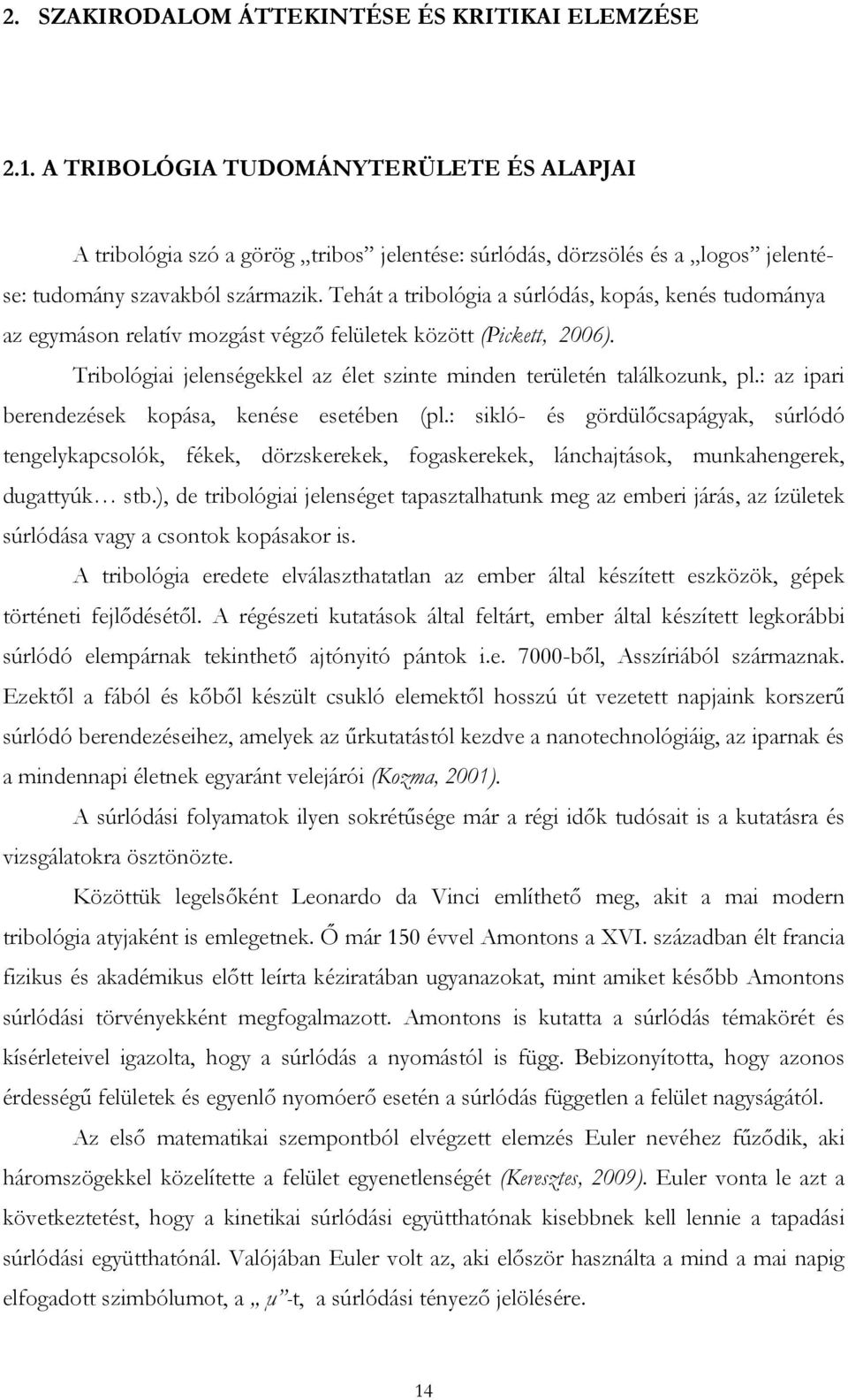 Tehát a tribológia a súrlódás, kopás, kenés tudománya az egymáson relatív mozgást végző felületek között (Pickett, 2006). Tribológiai jelenségekkel az élet szinte minden területén találkozunk, pl.