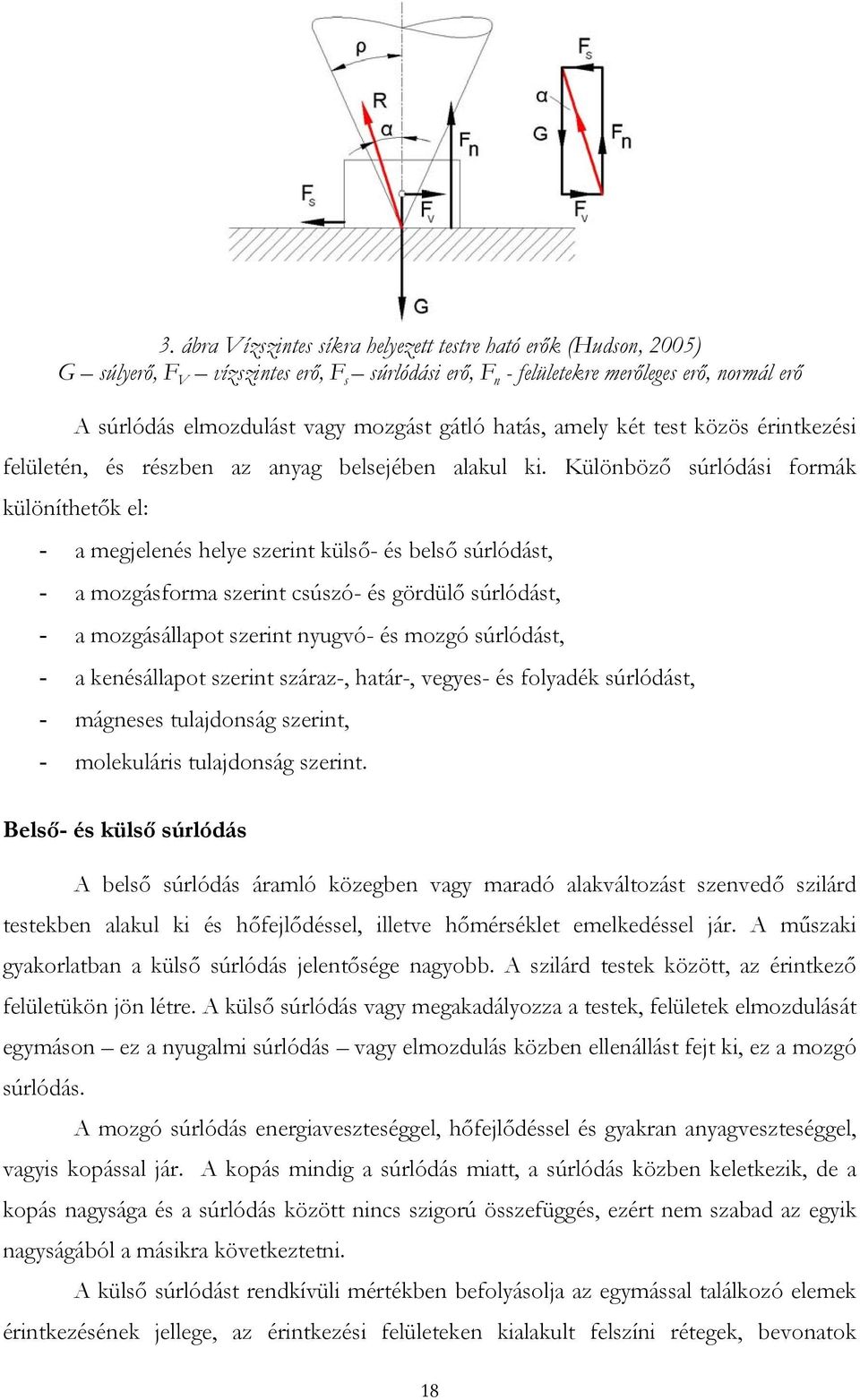 Különböző súrlódási formák különíthetők el: - a megjelenés helye szerint külső- és belső súrlódást, - a mozgásforma szerint csúszó- és gördülő súrlódást, - a mozgásállapot szerint nyugvó- és mozgó