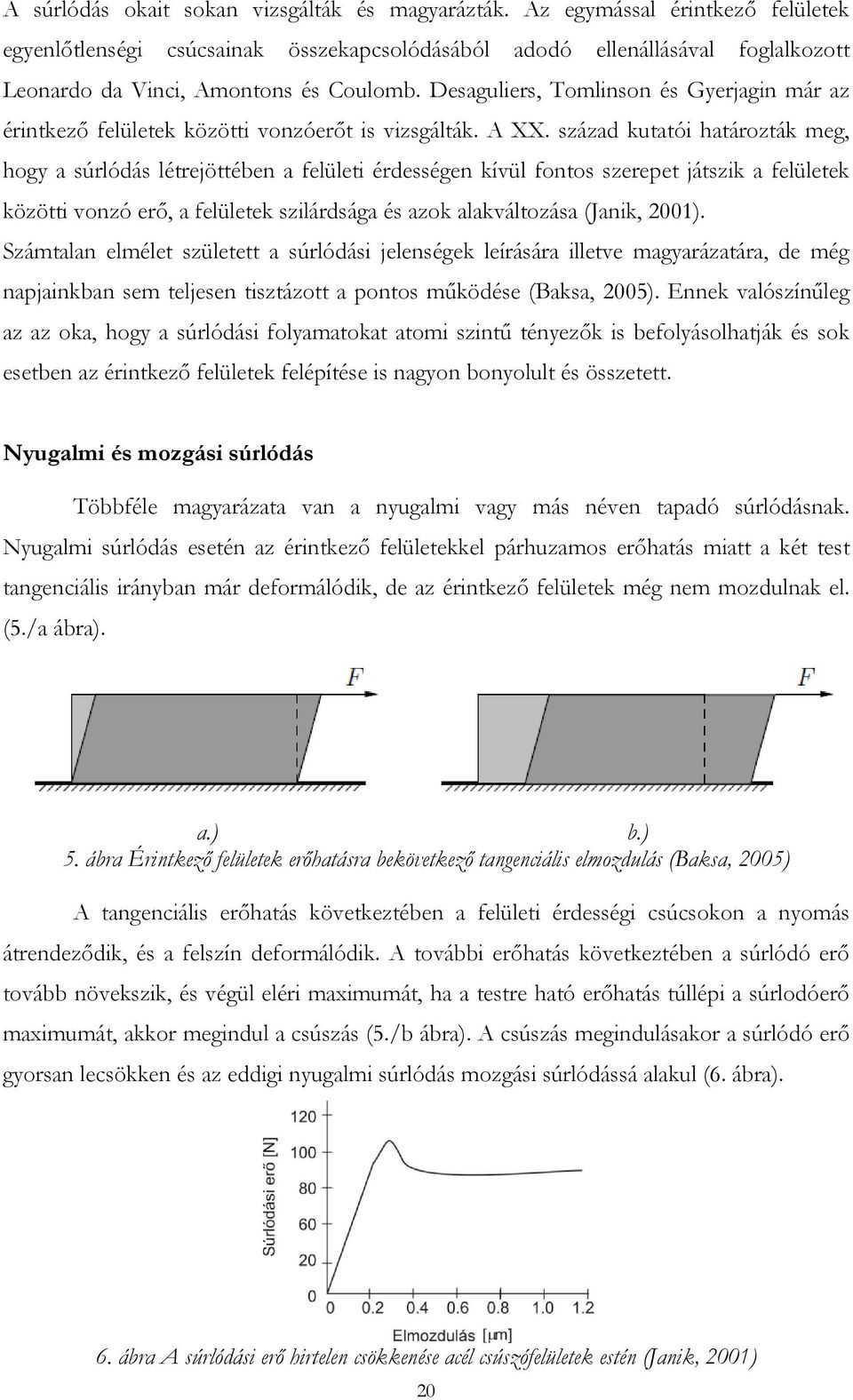 Desaguliers, Tomlinson és Gyerjagin már az érintkező felületek közötti vonzóerőt is vizsgálták. A XX.