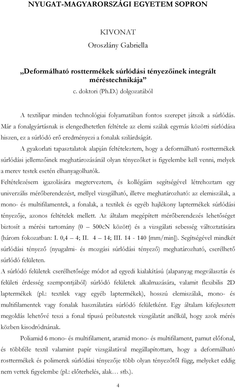 A gyakorlati tapasztalatok alapján feltételeztem, hogy a deformálható rosttermékek súrlódási jellemzőinek meghatározásánál olyan tényezőket is figyelembe kell venni, melyek a merev testek esetén