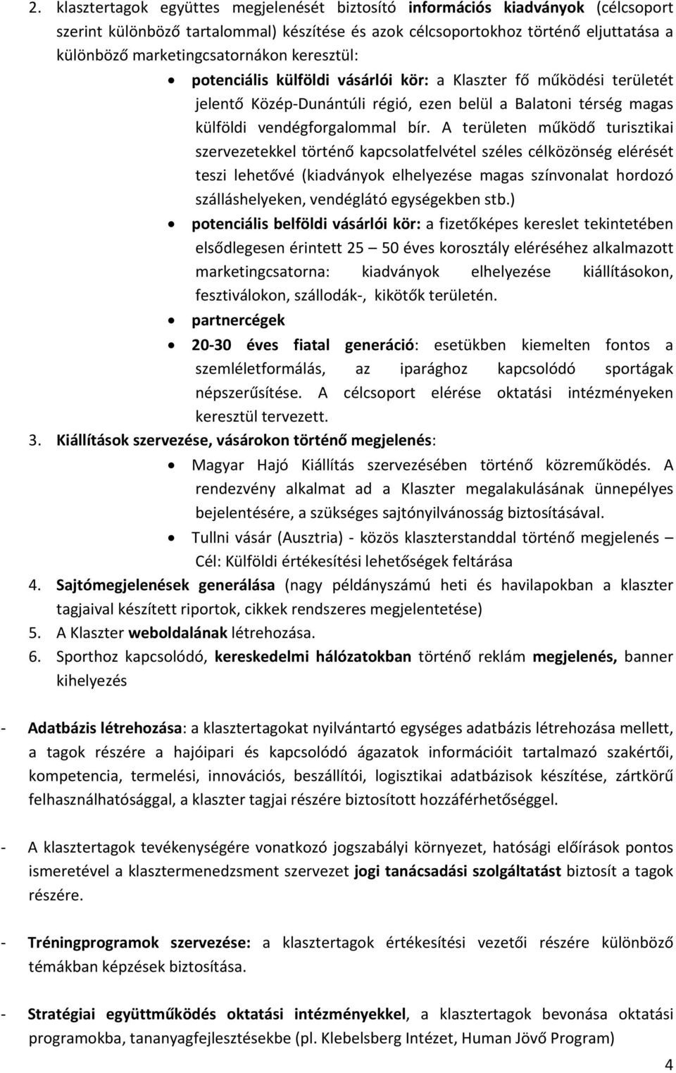 A területen működő turisztikai szervezetekkel történő kapcsolatfelvétel széles célközönség elérését teszi lehetővé (kiadványok elhelyezése magas színvonalat hordozó szálláshelyeken, vendéglátó