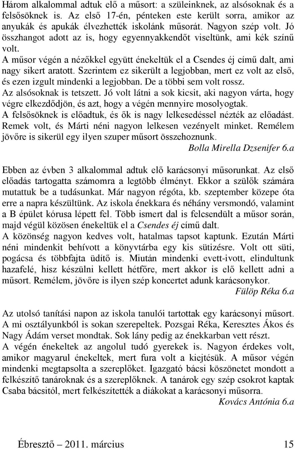 Szerintem ez sikerült a legjobban, mert ez volt az első, és ezen izgult mindenki a legjobban. De a többi sem volt rossz. Az alsósoknak is tetszett.